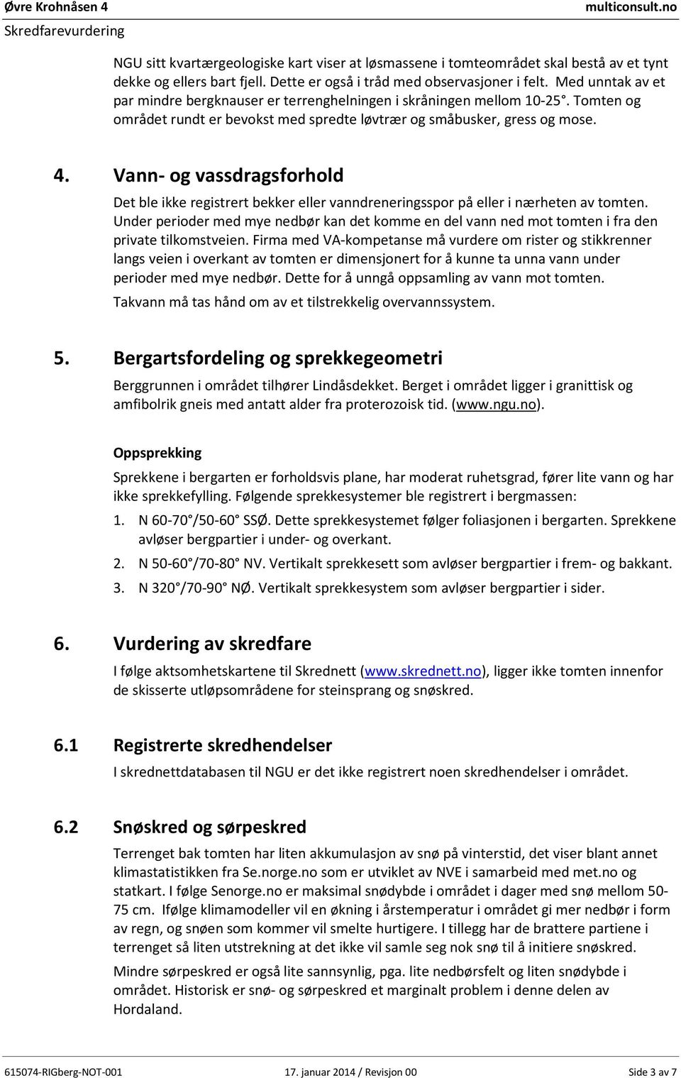 Vann- og vassdragsforhold Det ble ikke registrert bekker eller vanndreneringsspor på eller i nærheten av tomten.