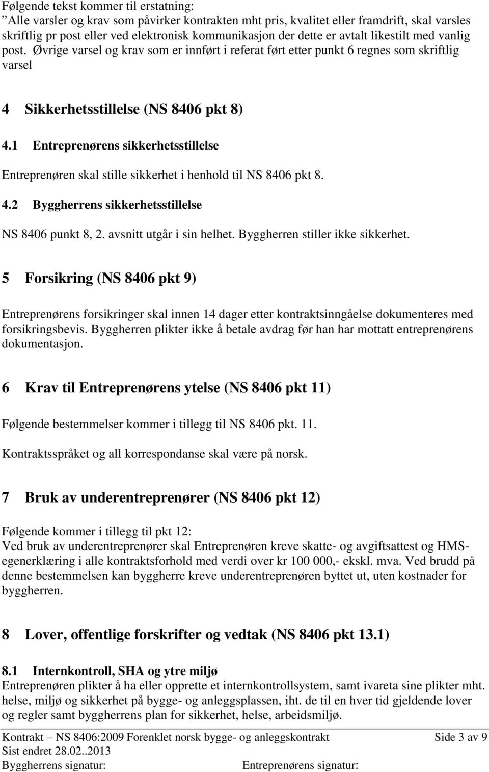 1 Entreprenørens sikkerhetsstillelse Entreprenøren skal stille sikkerhet i henhold til NS 8406 pkt 8. 4.2 Byggherrens sikkerhetsstillelse NS 8406 punkt 8, 2. avsnitt utgår i sin helhet.