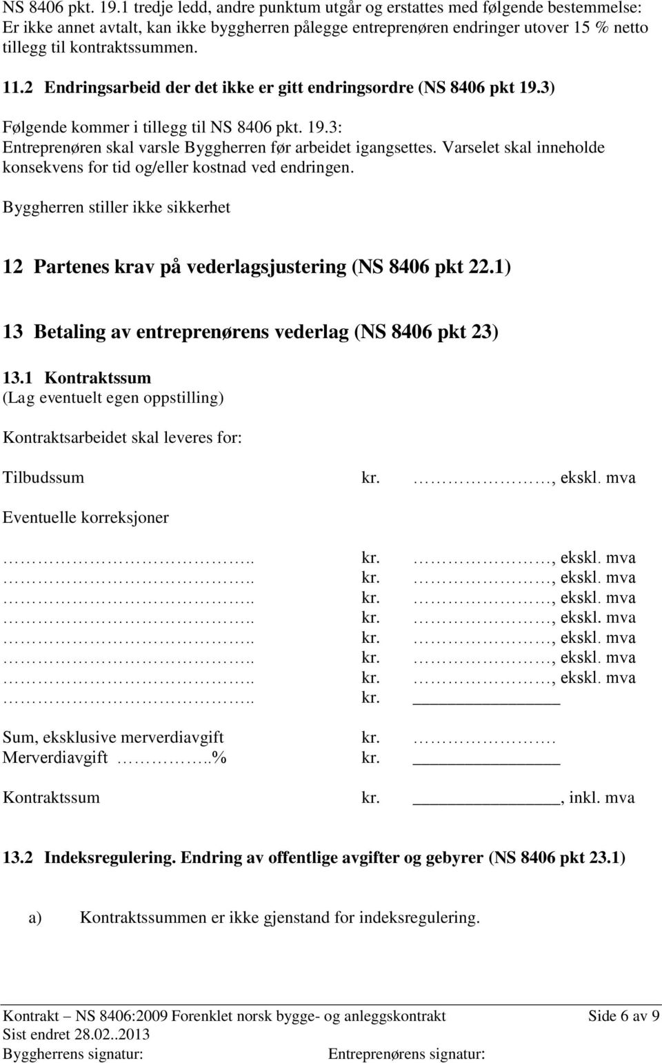 2 Endringsarbeid der det ikke er gitt endringsordre (NS 8406 pkt 19.3) Følgende kommer i tillegg til 3: Entreprenøren skal varsle Byggherren før arbeidet igangsettes.