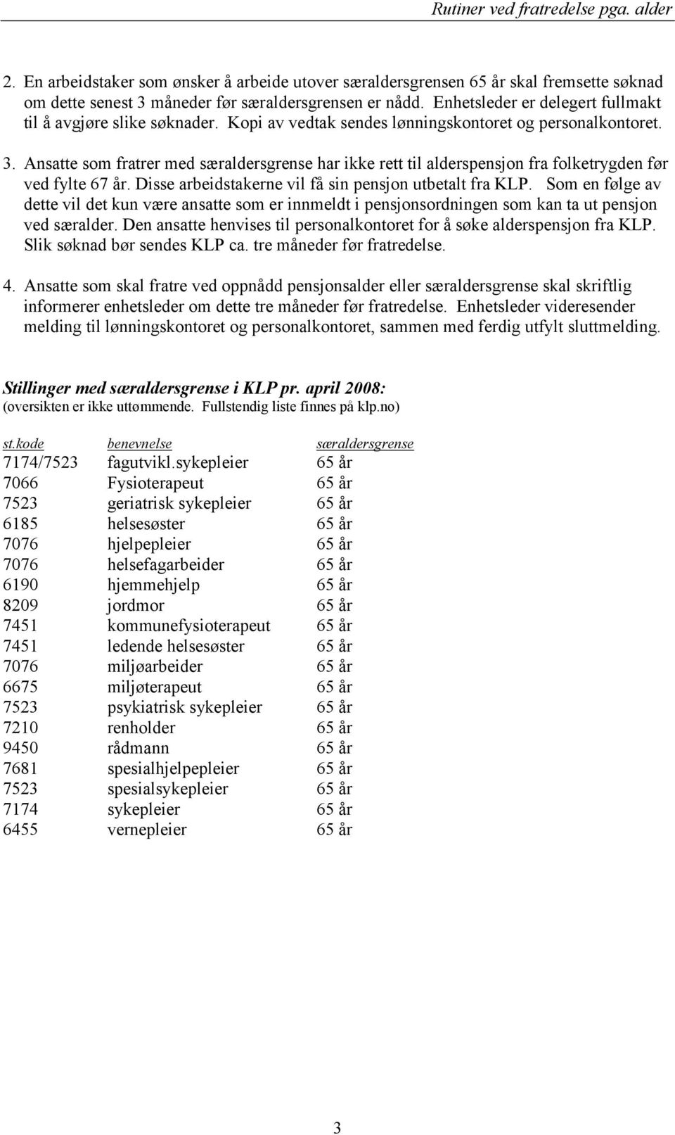 Anstte som frtrer med særldersgrense hr ikke rett til lderspensjon fr folketrygden før ved fylte 67 år. Disse rbeidstkerne vil få sin pensjon utbetlt fr KLP.