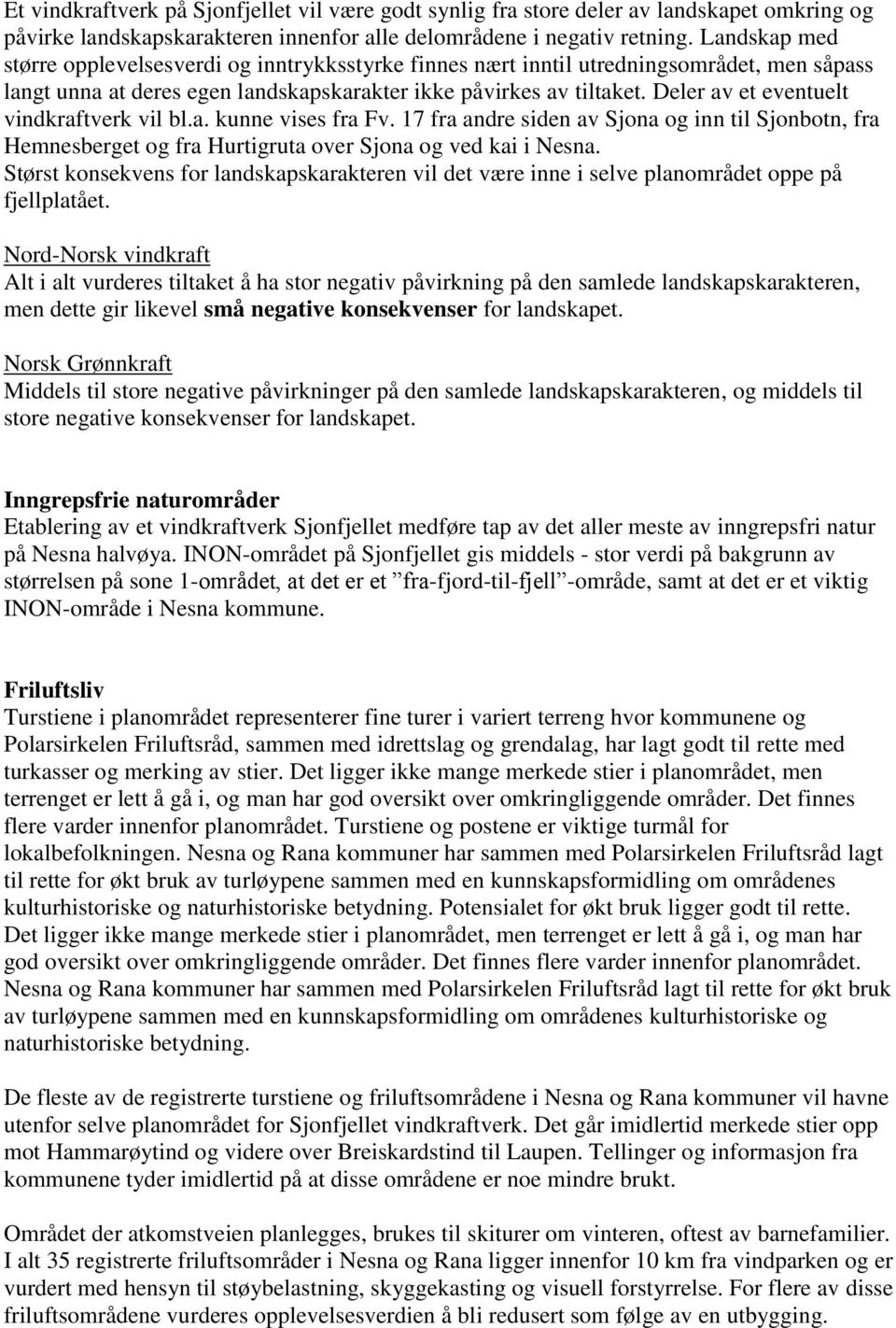 Deler av et eventuelt vindkraftverk vil bl.a. kunne vises fra Fv. 17 fra andre siden av Sjona og inn til Sjonbotn, fra Hemnesberget og fra Hurtigruta over Sjona og ved kai i Nesna.