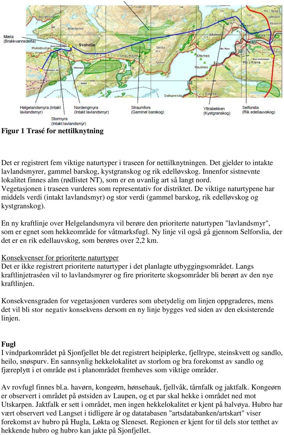 De viktige naturtypene har middels verdi (intakt lavlandsmyr) og stor verdi (gammel barskog, rik edelløvskog og kystgranskog).