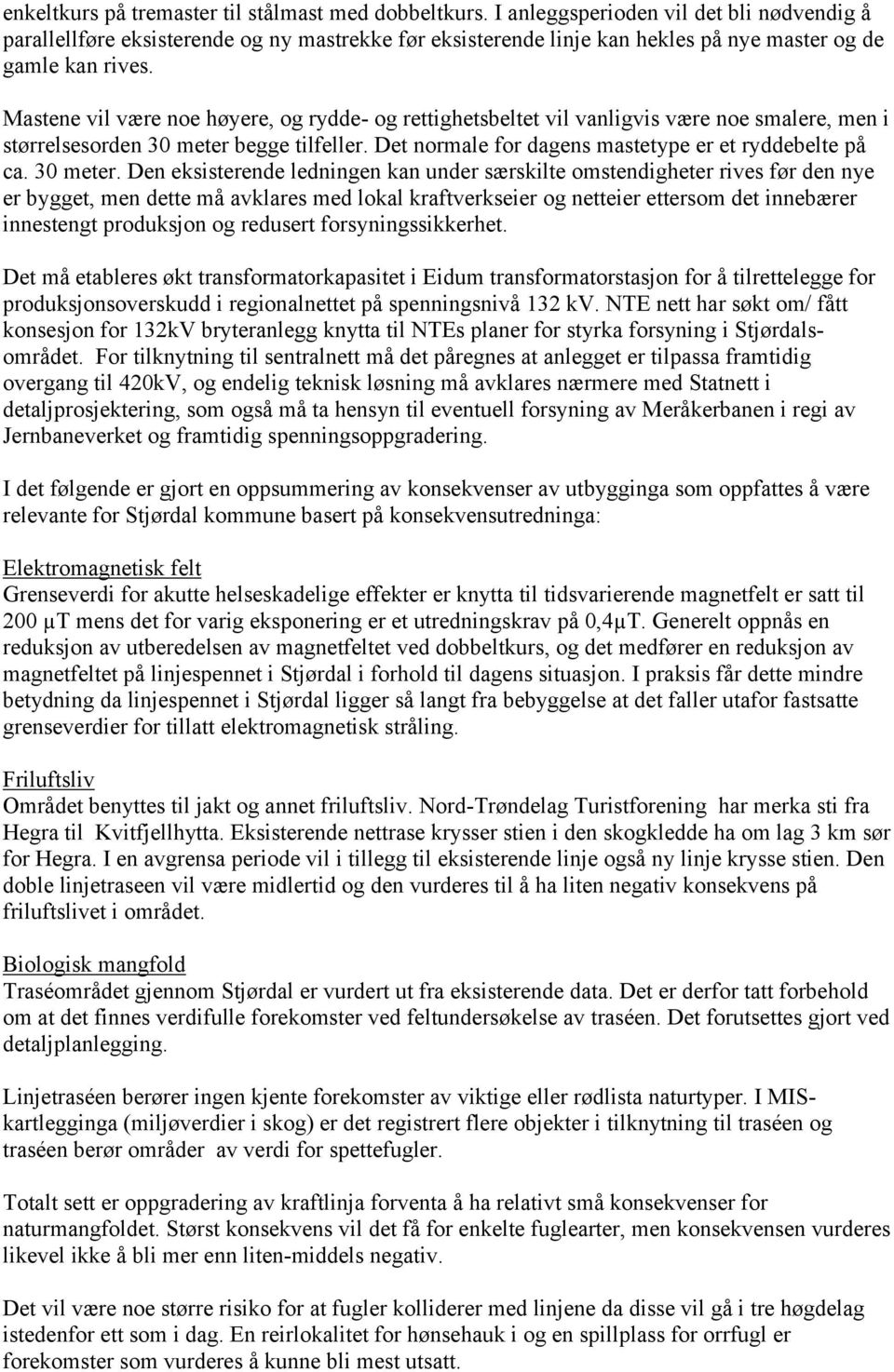 Mastene vil være noe høyere, og rydde- og rettighetsbeltet vil vanligvis være noe smalere, men i størrelsesorden 30 meter begge tilfeller. Det normale for dagens mastetype er et ryddebelte på ca.