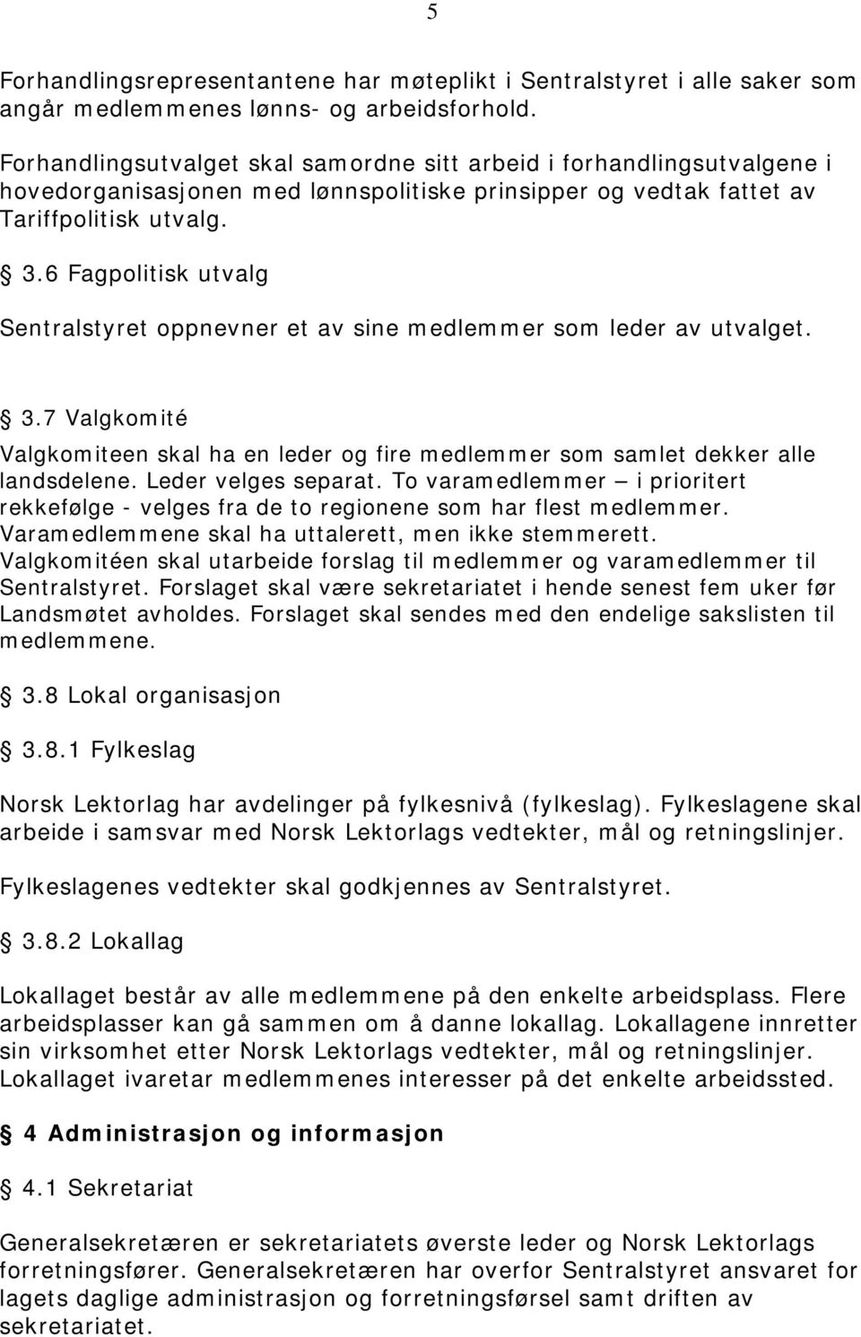 6 Fagpolitisk utvalg Sentralstyret oppnevner et av sine medlemmer som leder av utvalget. 3.7 Valgkomité Valgkomiteen skal ha en leder og fire medlemmer som samlet dekker alle landsdelene.