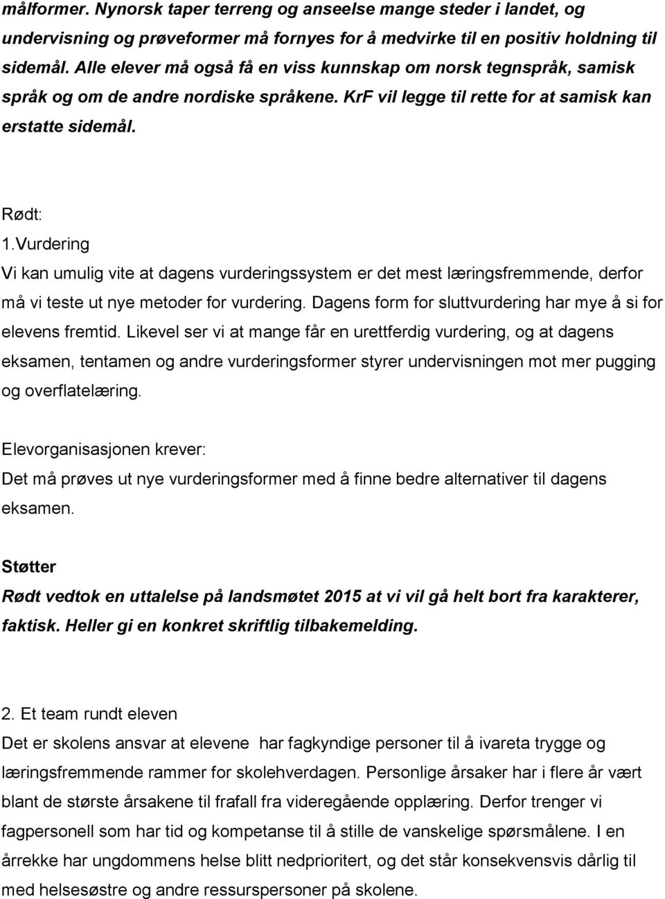 Vurdering Vi kan umulig vite at dagens vurderingssystem er det mest læringsfremmende, derfor må vi teste ut nye metoder for vurdering. Dagens form for sluttvurdering har mye å si for elevens fremtid.