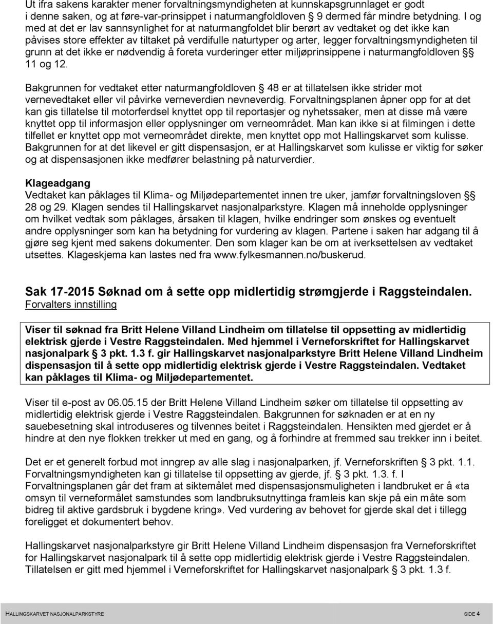 forvaltningsmyndigheten til grunn at det ikke er nødvendig å foreta vurderinger etter miljøprinsippene i naturmangfoldloven 11 og 12.