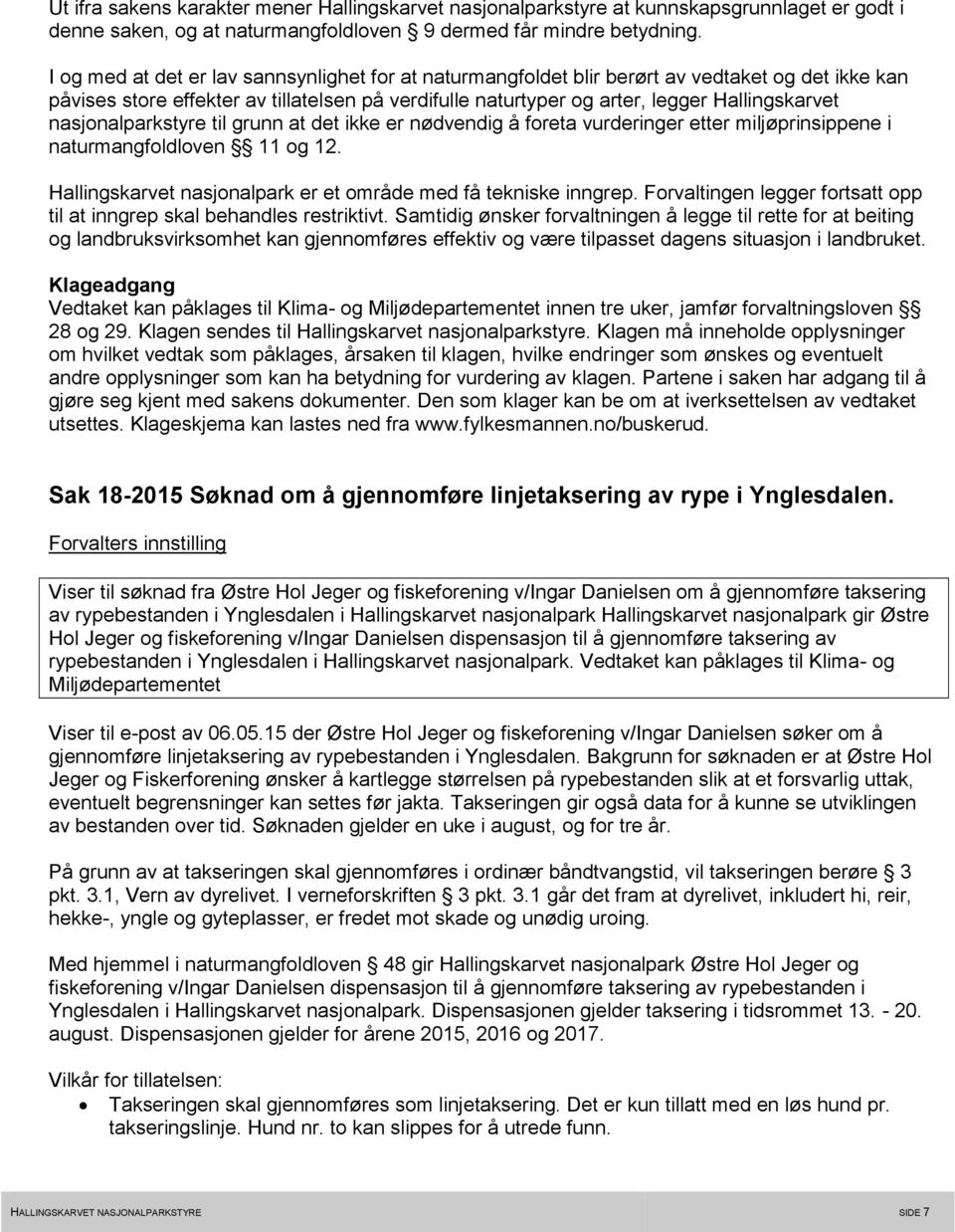 nasjonalparkstyre til grunn at det ikke er nødvendig å foreta vurderinger etter miljøprinsippene i naturmangfoldloven 11 og 12. Hallingskarvet nasjonalpark er et område med få tekniske inngrep.