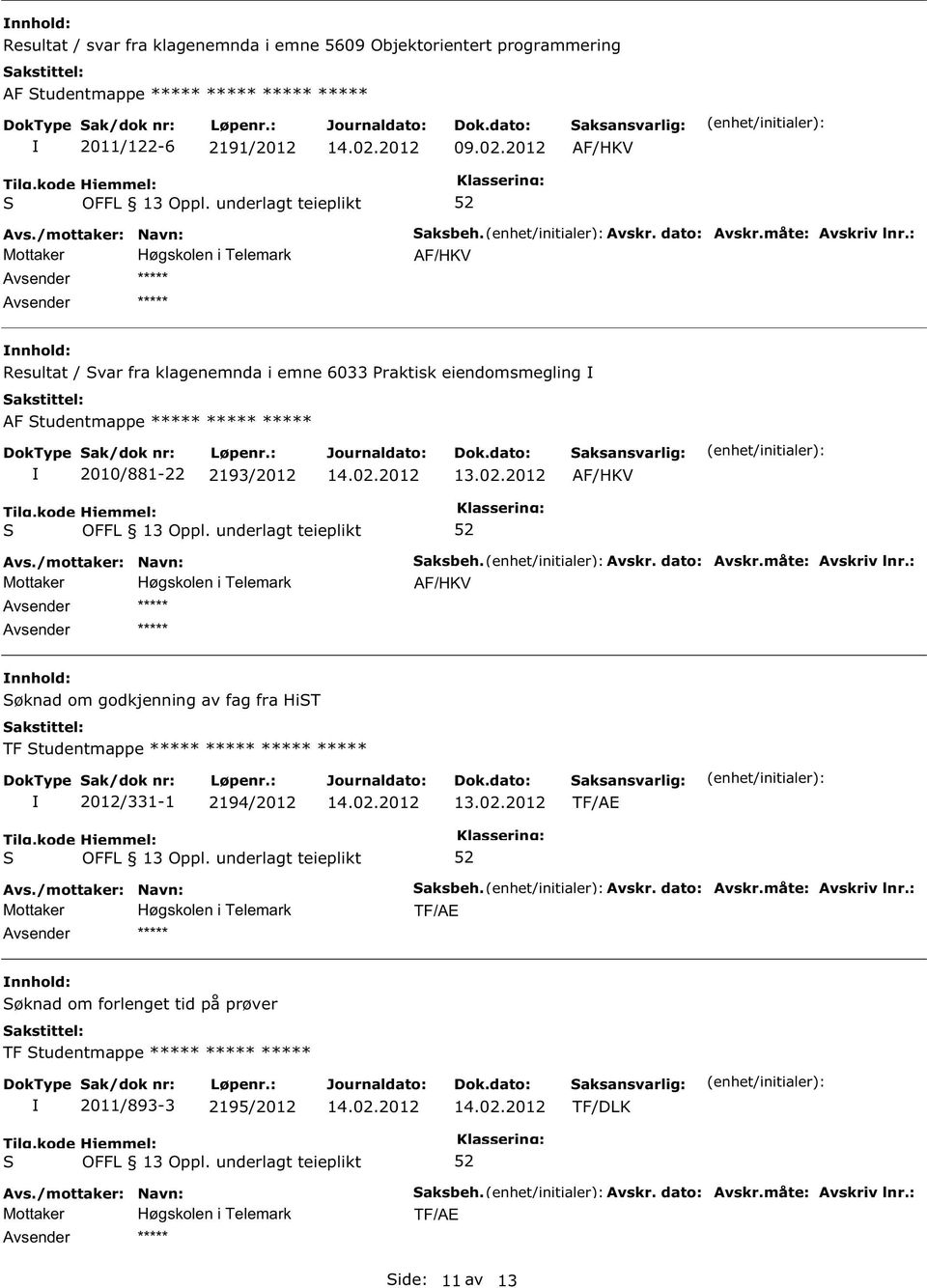 Avskr. dato: Avskr.måte: Avskriv lnr.: øknad om godkjenning av fag fra HiT TF tudentmappe ***** ***** ***** ***** 2012/331-1 2194/2012 TF/AE ***** aksbeh. Avskr. dato: Avskr.måte: Avskriv lnr.: TF/AE øknad om forlenget tid på prøver TF tudentmappe ***** ***** ***** 2011/893-3 2195/2012 TF/DLK ***** aksbeh.