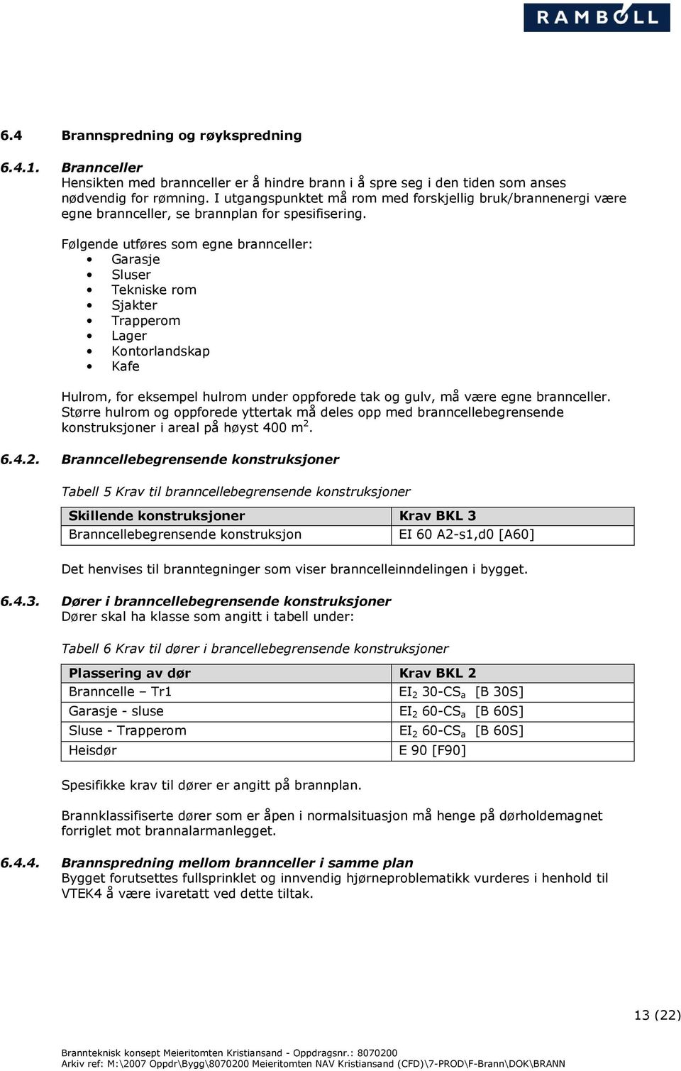 Følgende utføres som egne brannceller: Garasje Sluser Tekniske rom Sjakter Trapperom Lager Kontorlandskap Kafe Hulrom, for eksempel hulrom under oppforede tak og gulv, må være egne brannceller.