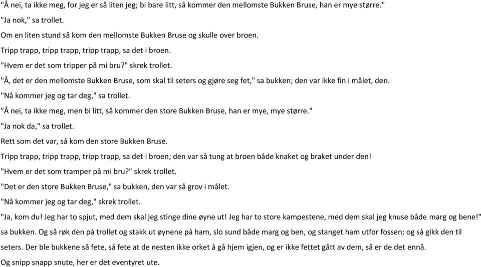 "Å, det er den mellomste Bukken Bruse, som skal til seters og gjøre seg fet," sa bukken; den var ikke fin i målet, den. "Nå kommer jeg og tar deg," sa trollet.