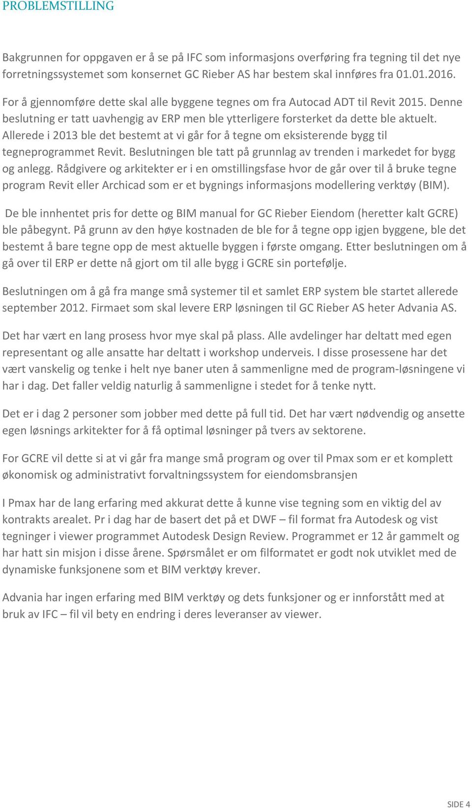 Allerede i 2013 ble det bestemt at vi går for å tegne om eksisterende bygg til tegneprogrammet Revit. Beslutningen ble tatt på grunnlag av trenden i markedet for bygg og anlegg.