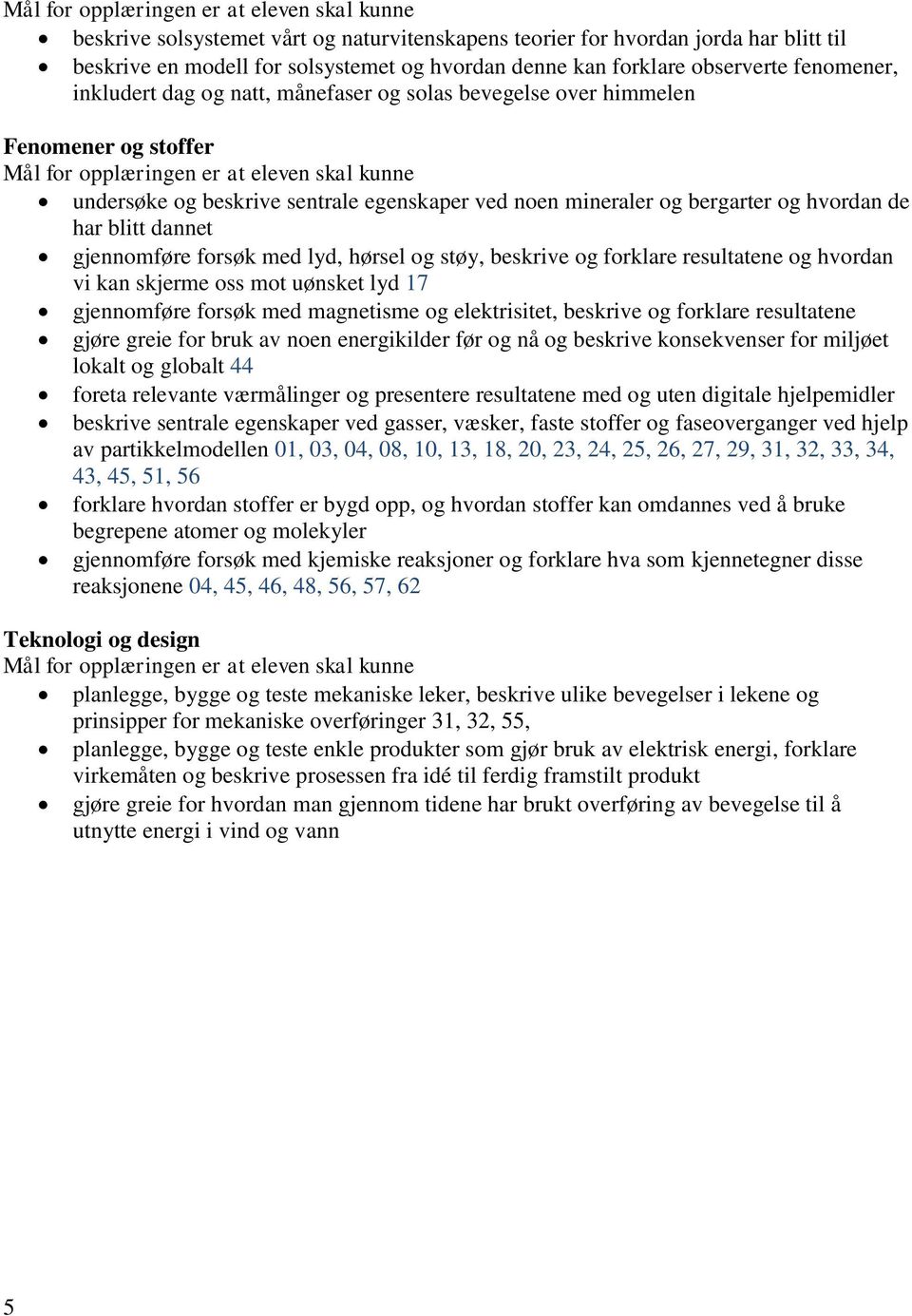 beskrive og forklare resultatene og hvordan vi kan skjerme oss mot uønsket lyd 17 gjennomføre forsøk med magnetisme og elektrisitet, beskrive og forklare resultatene gjøre greie for bruk av noen