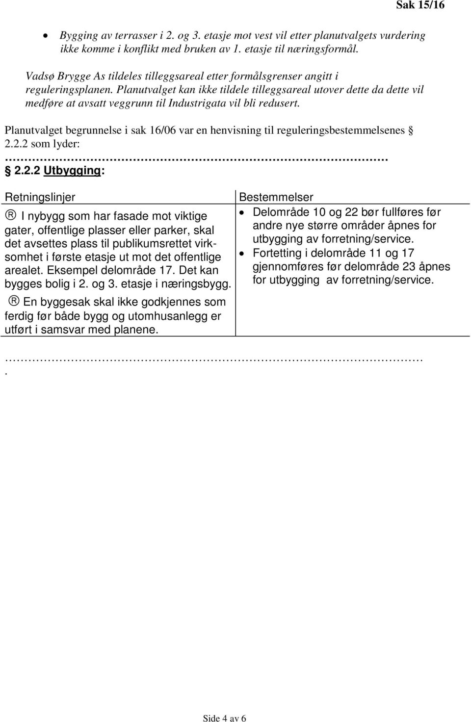 Planutvalget kan ikke tildele tilleggsareal utover dette da dette vil medføre at avsatt veggrunn til Industrigata vil bli redusert.