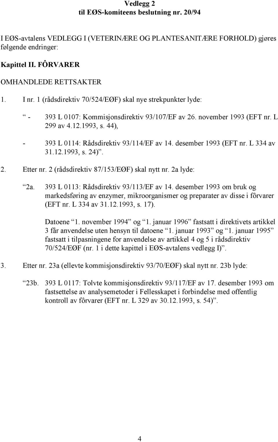 desember 1993 (EFT nr. L 334 av 31.12.1993, s. 24). 2. Etter nr. 2 (rådsdirektiv 87/153/EØF) skal nytt nr. 2a lyde: 2a. 393 L 0113: Rådsdirektiv 93/113/EF av 14.
