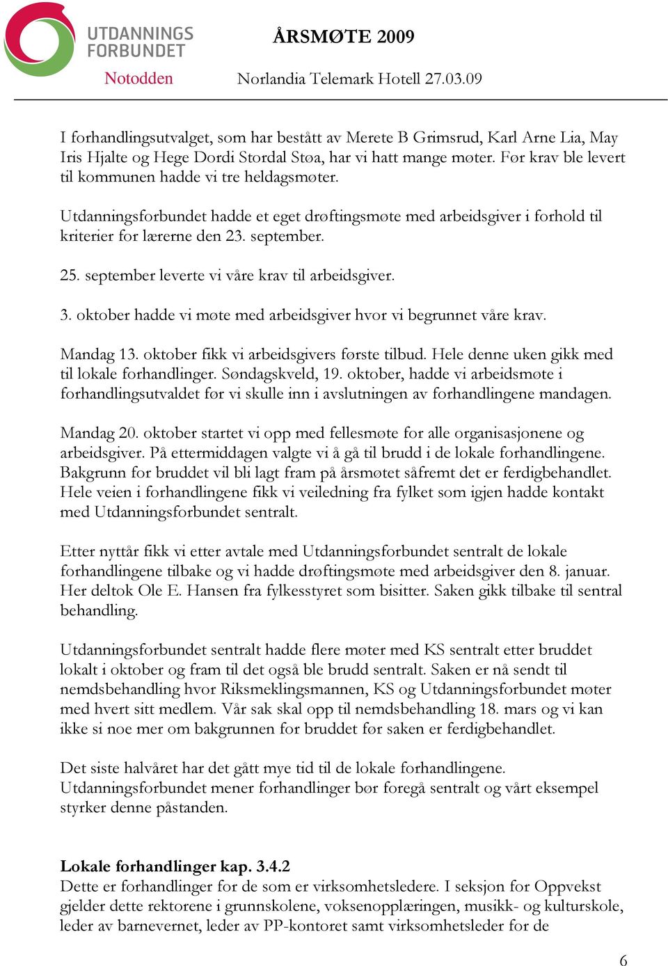 september leverte vi våre krav til arbeidsgiver. 3. oktober hadde vi møte med arbeidsgiver hvor vi begrunnet våre krav. Mandag 13. oktober fikk vi arbeidsgivers første tilbud.