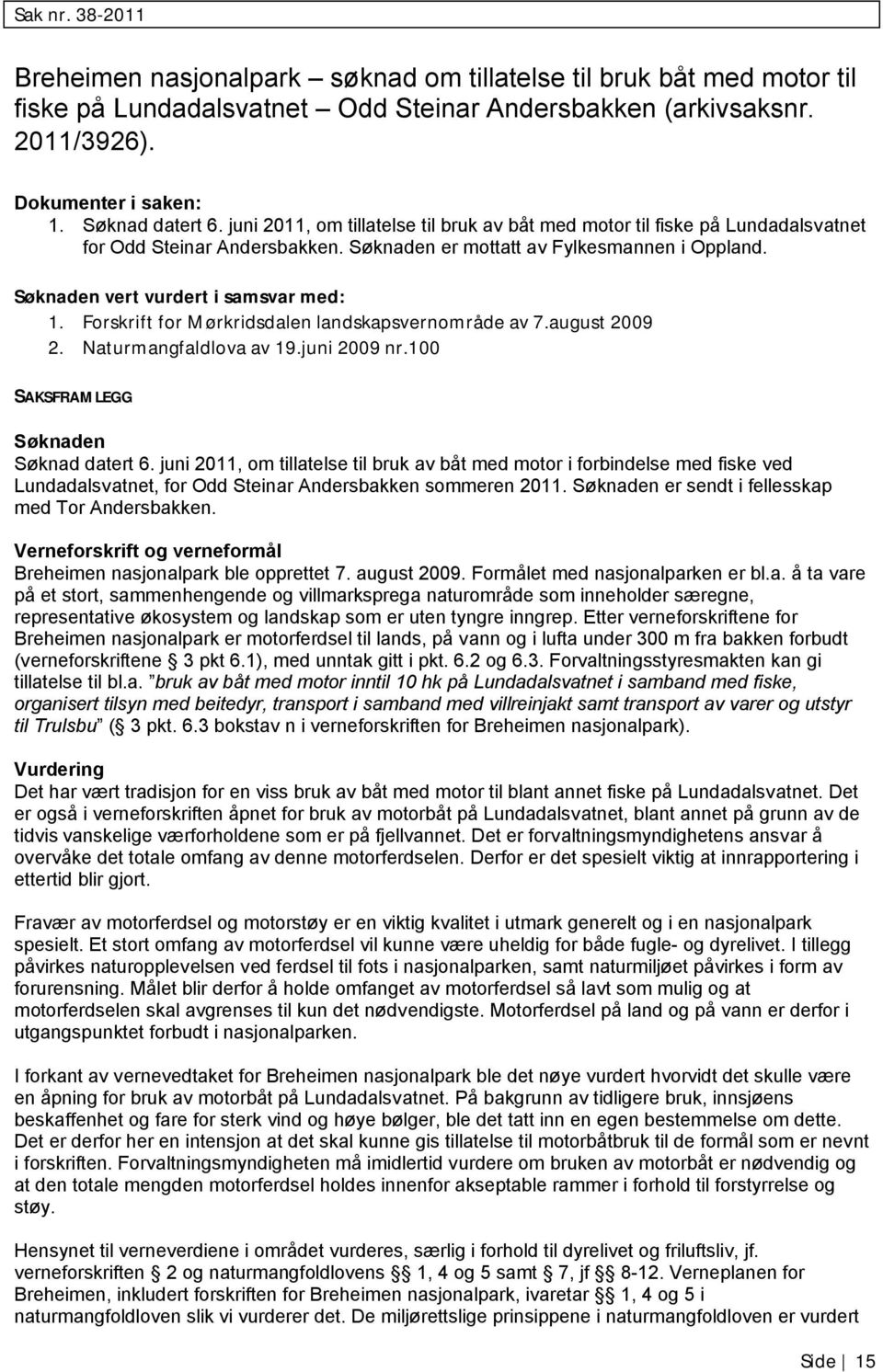 Søknaden vert vurdert i samsvar med: 1. Forskrift for Mørkridsdalen landskapsvernområde av 7.august 2009 2. Naturmangfaldlova av 19.juni 2009 nr.100 SAKSFRAMLEGG Søknaden Søknad datert 6.