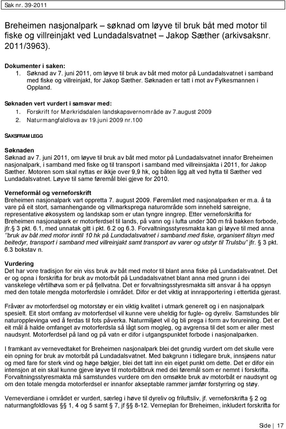 Søknaden vert vurdert i samsvar med: 1. Forskrift for Mørkridsdalen landskapsvernområde av 7.august 2009 2. Naturmangfaldlova av 19.juni 2009 nr.100 SAKSFRAMLEGG Søknaden Søknad av 7.