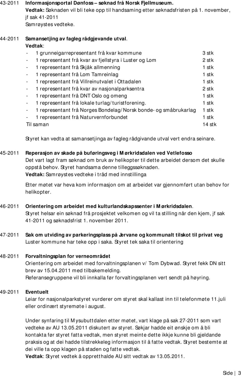 Vedtak: - 1 grunneigarrepresentant frå kvar kommune 3 stk - 1 representant frå kvar av fjellstyra i Luster og Lom 2 stk - 1 representant frå Skjåk allmenning 1 stk - 1 representant frå Lom Tamreinlag