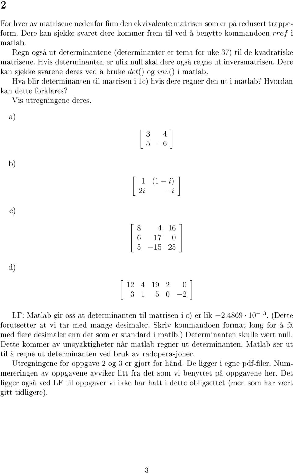 Dere kan sjekke svarene deres ved å bruke det() og inv() i matlab. Hva blir determinanten til matrisen i 1c) hvis dere regner den ut i matlab? Hvordan kan dette forklares? Vis utregningene deres.