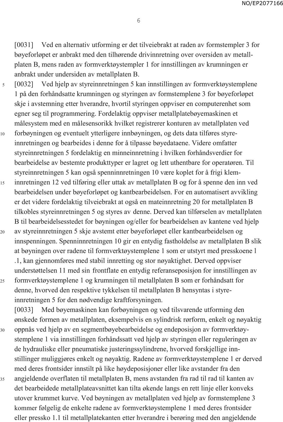 [0032] Ved hjelp av styreinnretningen kan innstillingen av formverktøystemplene 1 på den forhåndsatte krumningen og styringen av formstemplene 3 for bøyeforløpet skje i avstemning etter hverandre,