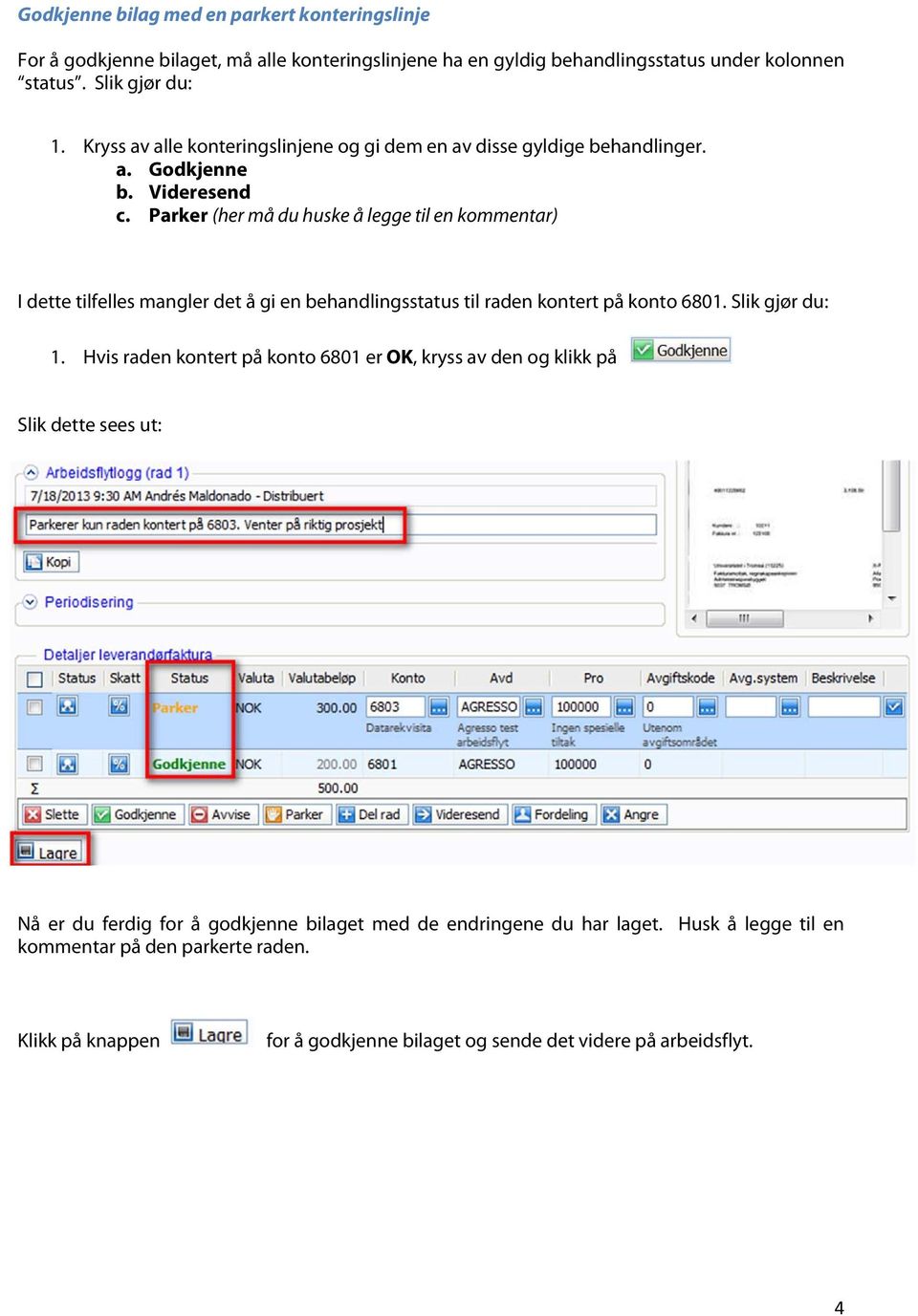 Parker (her må du huske å legge til en kommentar) I dette tilfelles mangler det å gi en behandlingsstatus til raden kontert på konto 6801. Slik gjør du: 1.