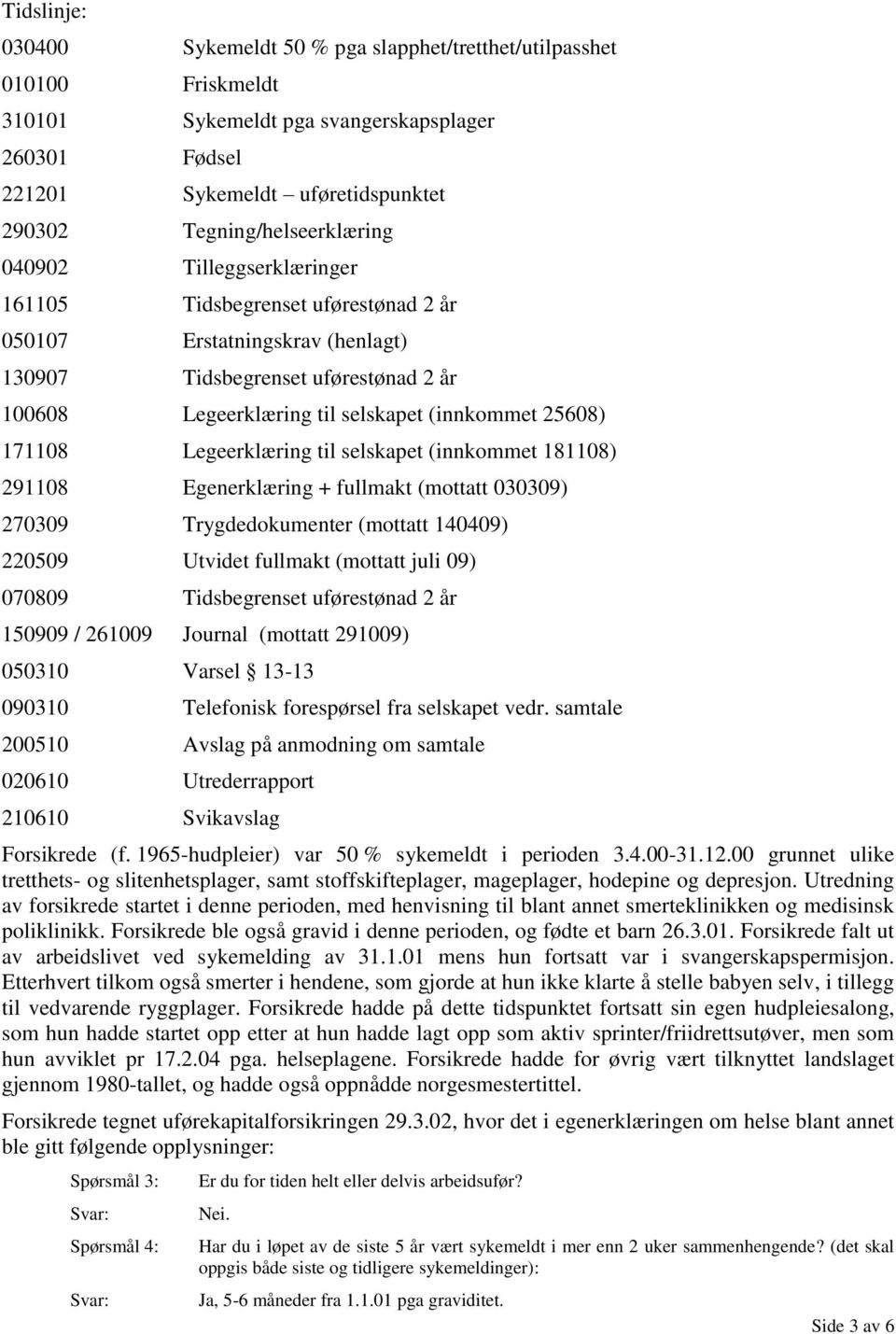 (innkommet 25608) 171108 Legeerklæring til selskapet (innkommet 181108) 291108 Egenerklæring + fullmakt (mottatt 030309) 270309 Trygdedokumenter (mottatt 140409) 220509 Utvidet fullmakt (mottatt juli