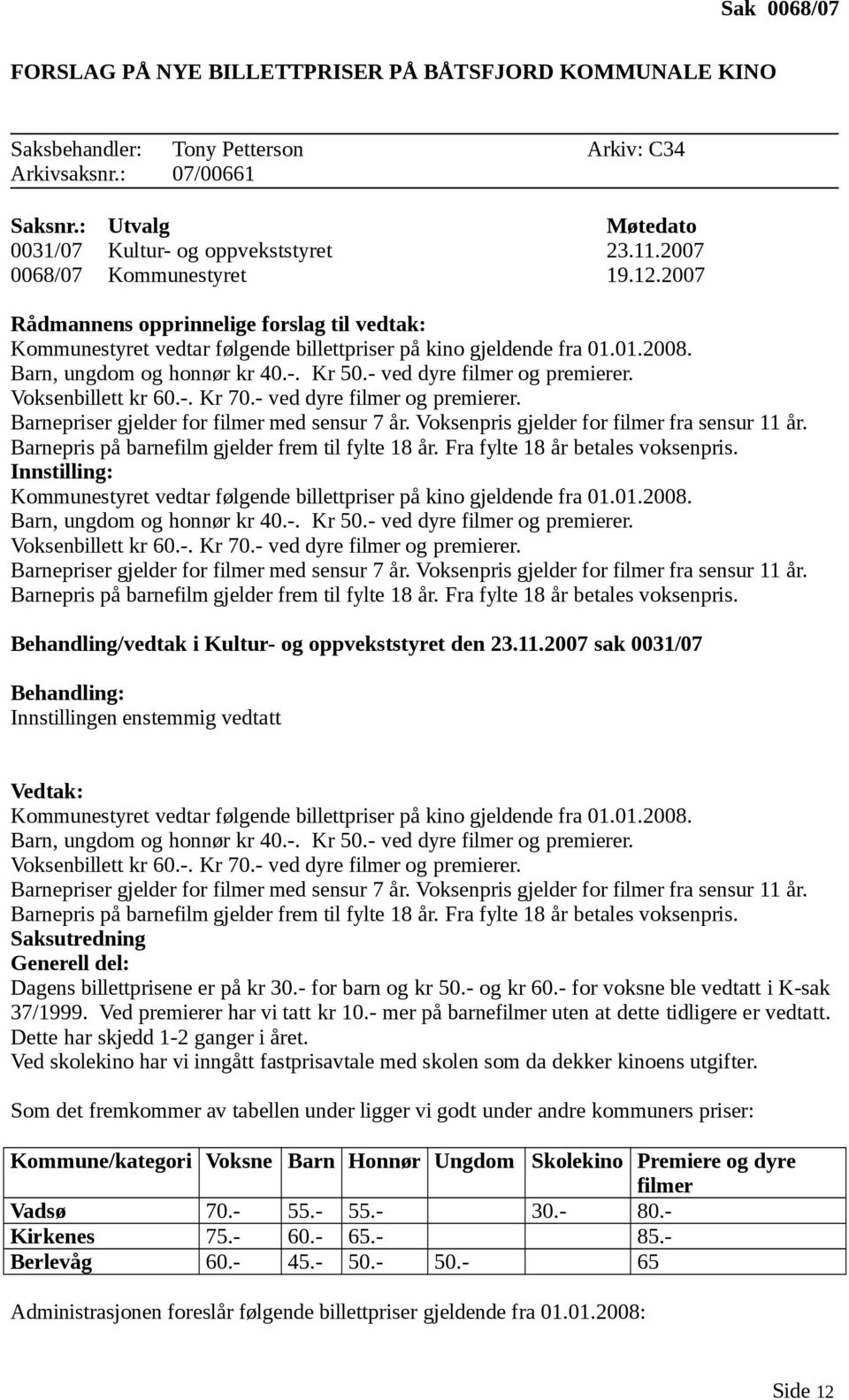 - ved dyre filmer og premierer. Voksenbillett kr 60.-. Kr 70.- ved dyre filmer og premierer. Barnepriser gjelder for filmer med sensur 7 år. Voksenpris gjelder for filmer fra sensur 11 år.