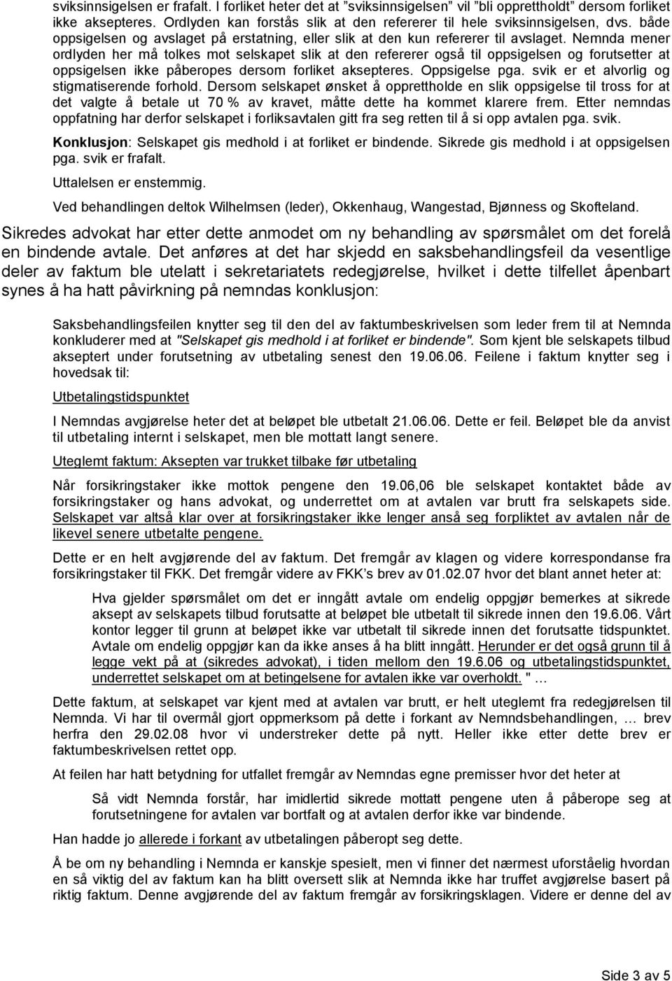 Nemnda mener ordlyden her må tolkes mot selskapet slik at den refererer også til oppsigelsen og forutsetter at oppsigelsen ikke påberopes dersom forliket aksepteres. Oppsigelse pga.