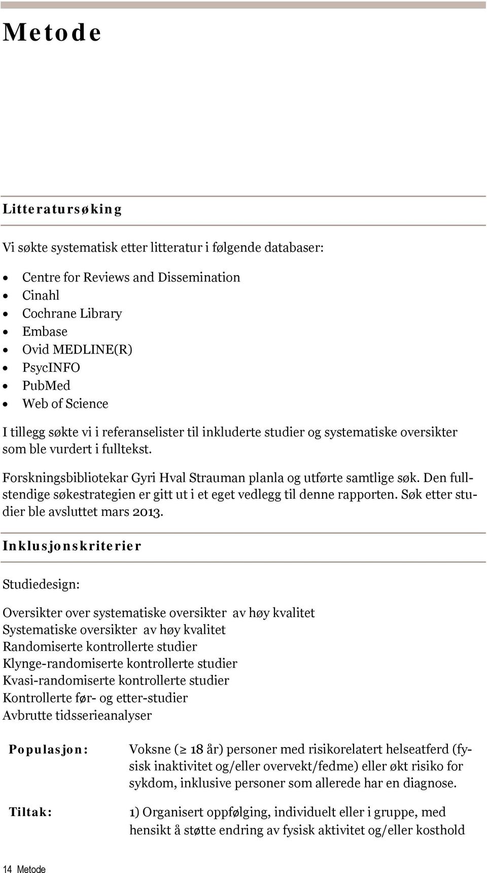 Den fullstendige søkestrategien er gitt ut i et eget vedlegg til denne rapporten. Søk etter studier ble avsluttet mars 2013.