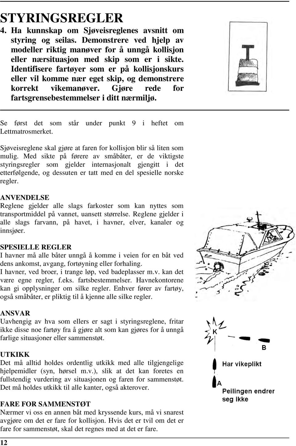 Se først det som står under punkt 9 i heftet om Lettmatrosmerket. Sjøveisreglene skal gjøre at faren for kollisjon blir så liten som mulig.