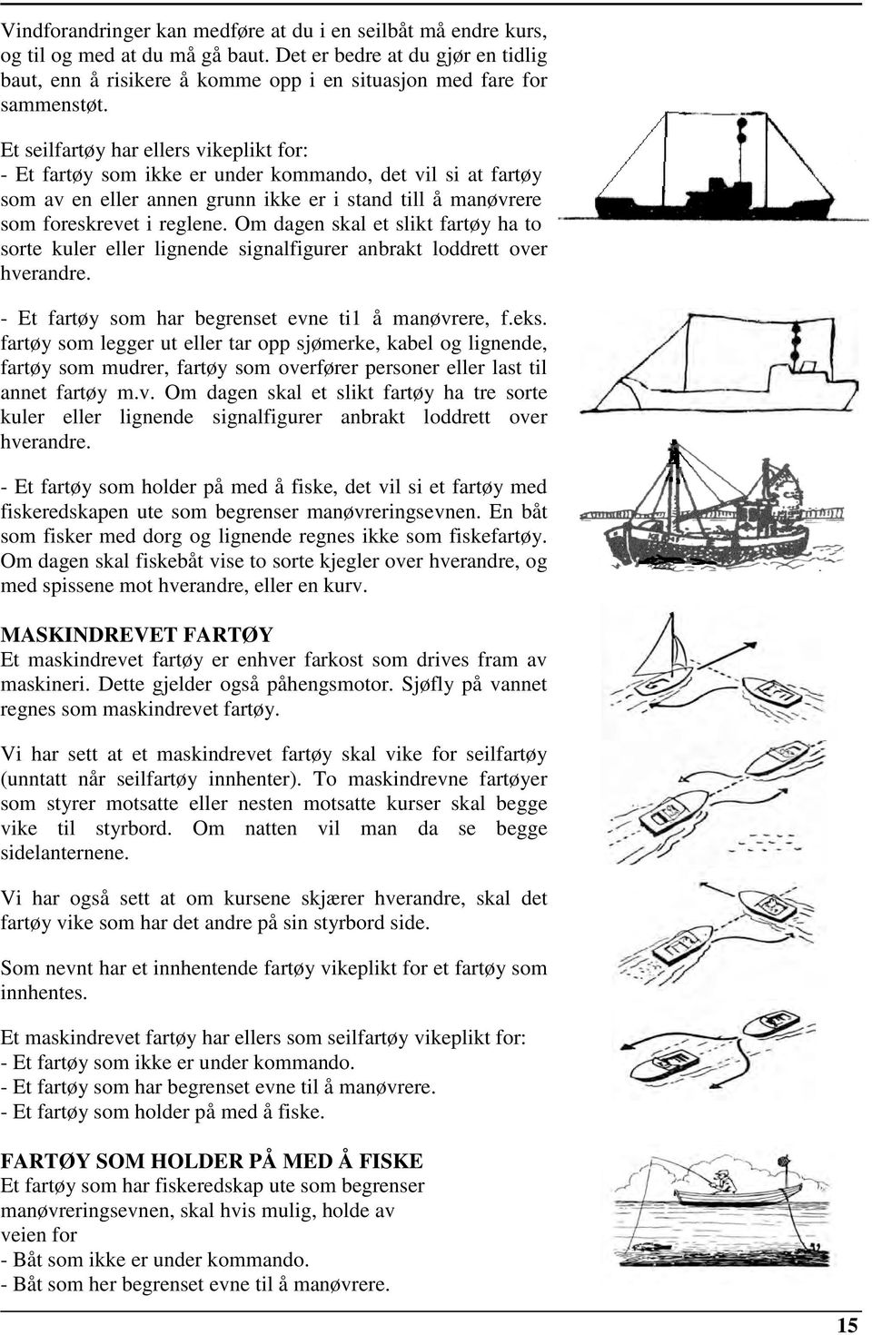 Et seilfartøy har ellers vikeplikt for: - Et fartøy som ikke er under kommando, det vil si at fartøy som av en eller annen grunn ikke er i stand till å manøvrere som foreskrevet i reglene.