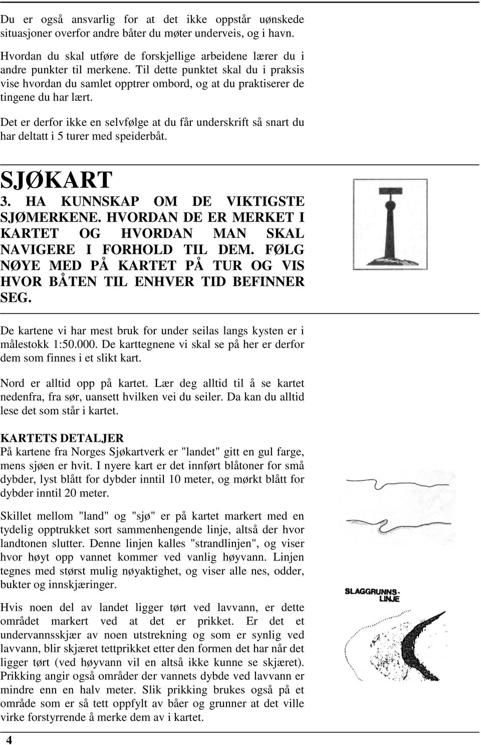 Til dette punktet skal du i praksis vise hvordan du samlet opptrer ombord, og at du praktiserer de tingene du har lært.