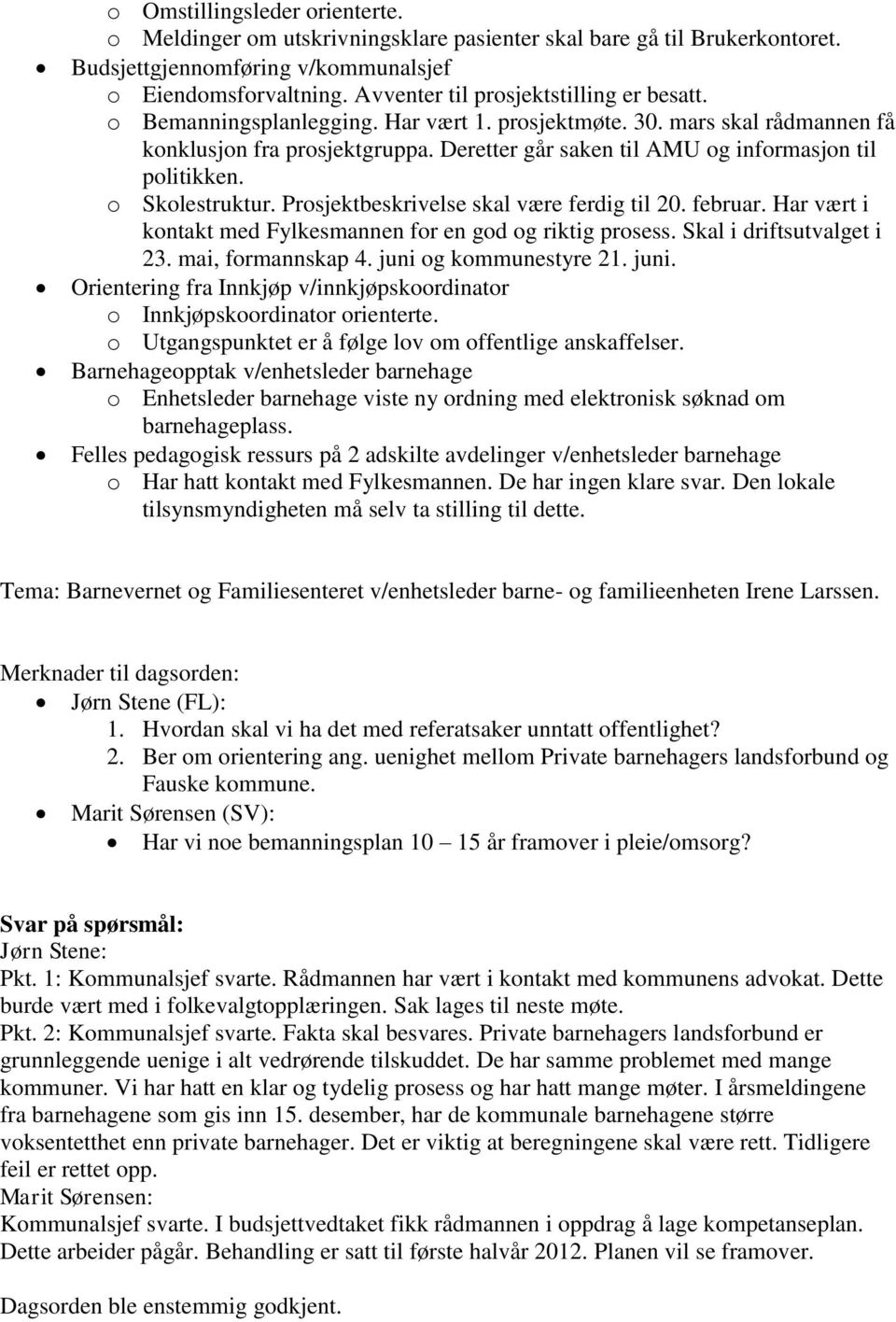 Deretter går saken til AMU og informasjon til politikken. o Skolestruktur. Prosjektbeskrivelse skal være ferdig til 20. februar. Har vært i kontakt med Fylkesmannen for en god og riktig prosess.