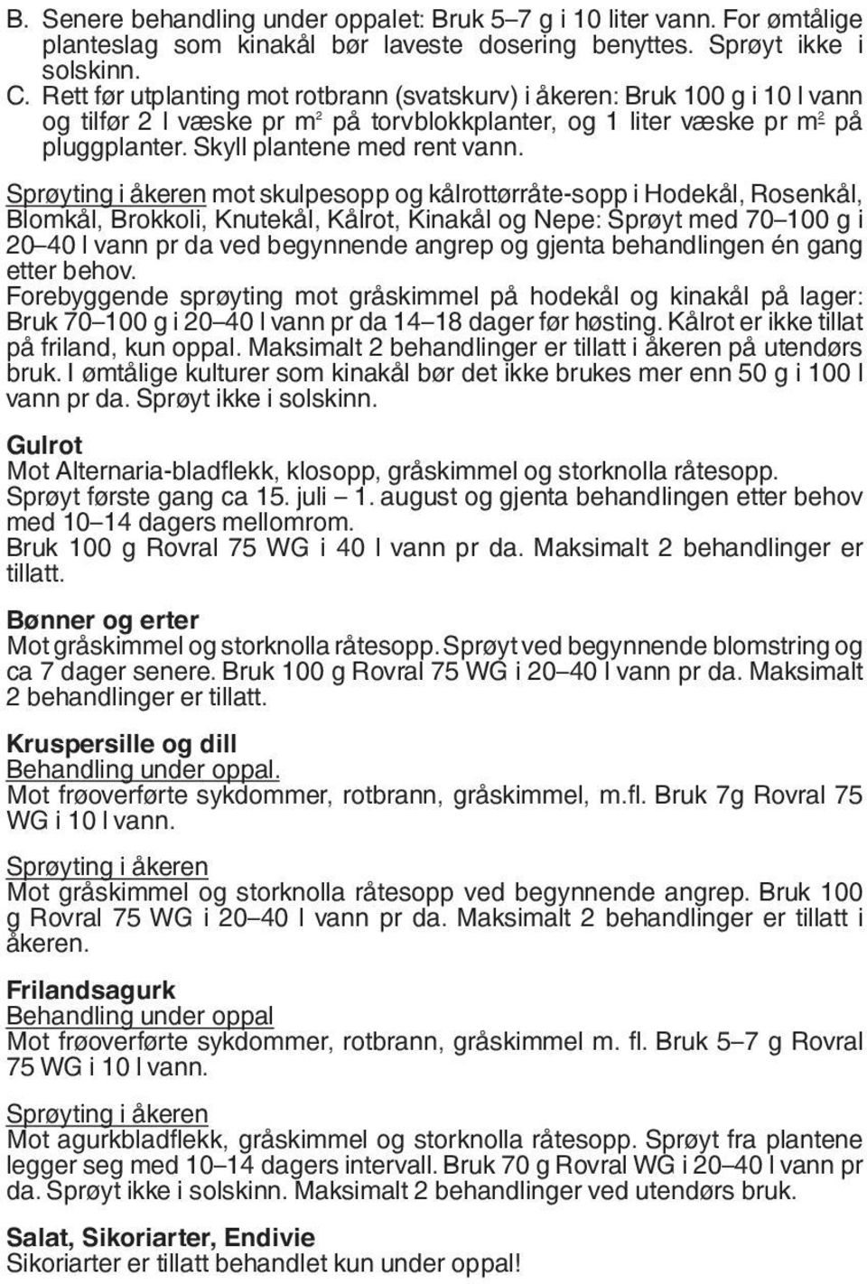 Sprøyting i åkeren mot skulpesopp og kålrottørråte-sopp i Hodekål, Rosenkål, Blomkål, Brokkoli, Knutekål, Kålrot, Kinakål og Nepe: Sprøyt med 70 100 g i 20 40 l vann pr da ved begynnende angrep og