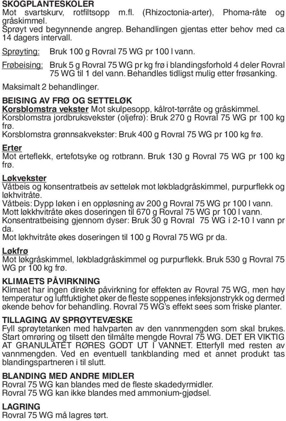 Maksimalt 2 behandlinger. BEISING AV FRØ OG SETTELØK Korsblomstra vekster Mot skulpesopp, kålrot-tørråte og gråskimmel. Korsblomstra jordbruksvekster (oljefrø): Bruk 270 g Rovral 75 WG pr 100 kg frø.