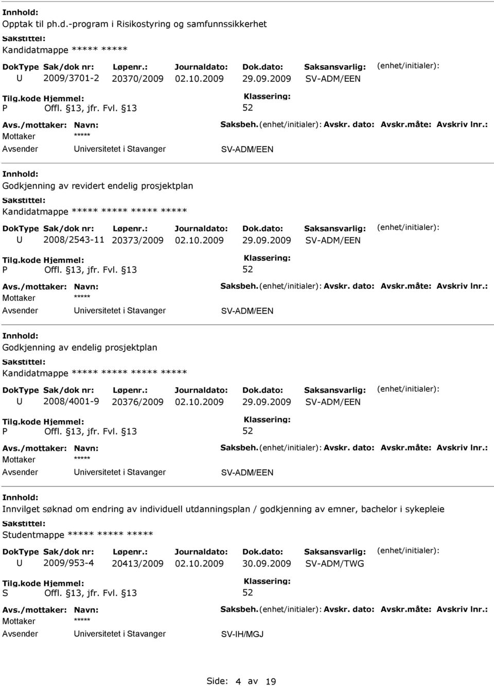29.09.2009 V-ADM/EEN niversitetet i tavanger V-ADM/EEN Godkjenning av revidert endelig prosjektplan Kandidatmappe ***** ***** ***** ***** 2008/2543-11 20373/2009 29.09.2009 V-ADM/EEN niversitetet i tavanger V-ADM/EEN Godkjenning av endelig prosjektplan Kandidatmappe ***** ***** ***** ***** 2008/4001-9 20376/2009 29.