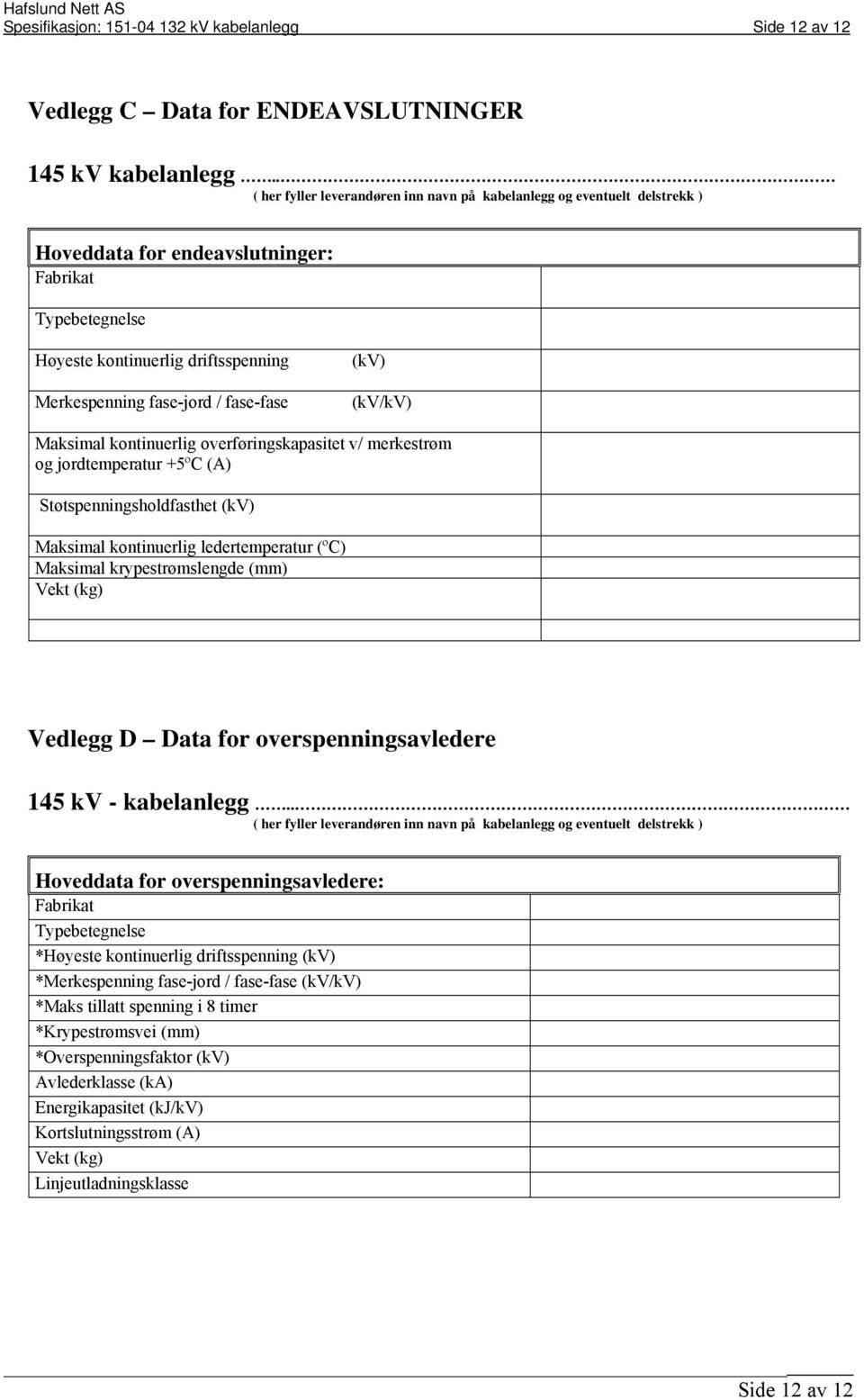 fase-fase (kv) (kv/kv) Maksimal kontinuerlig overføringskapasitet v/ merkestrøm og jordtemperatur +5ºC (A) Støtspenningsholdfasthet (kv) Maksimal kontinuerlig ledertemperatur (ºC) Maksimal