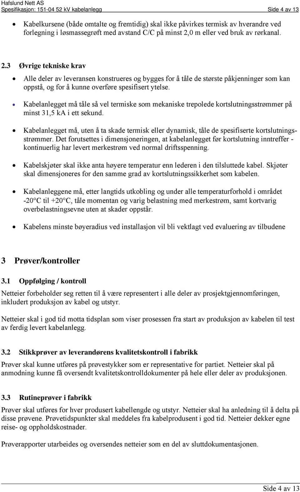 Kabelanlegget må tåle så vel termiske som mekaniske trepolede kortslutningsstrømmer på minst 31,5 ka i ett sekund.