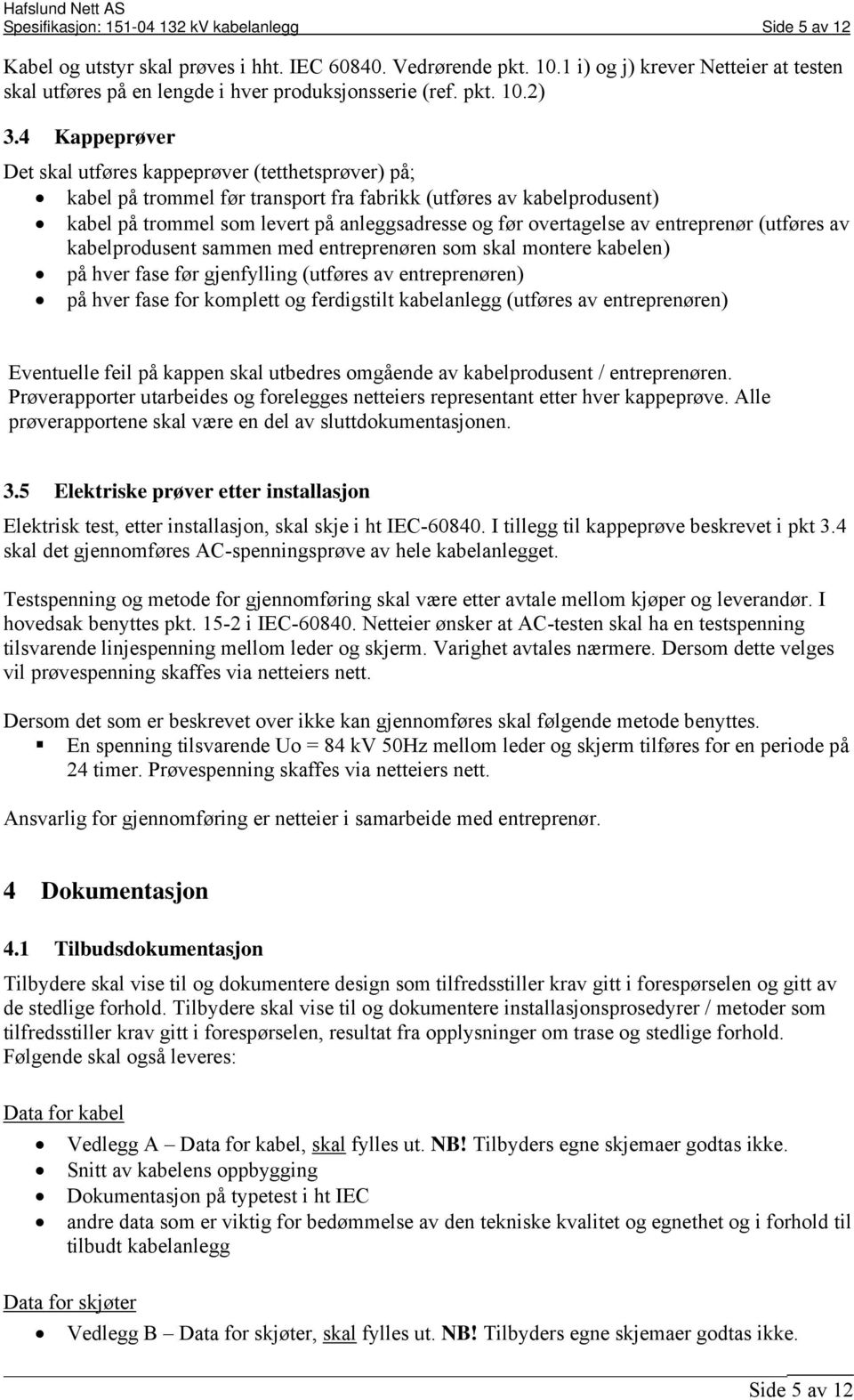 4 Kappeprøver Det skal utføres kappeprøver (tetthetsprøver) på; kabel på trommel før transport fra fabrikk (utføres av kabelprodusent) kabel på trommel som levert på anleggsadresse og før overtagelse