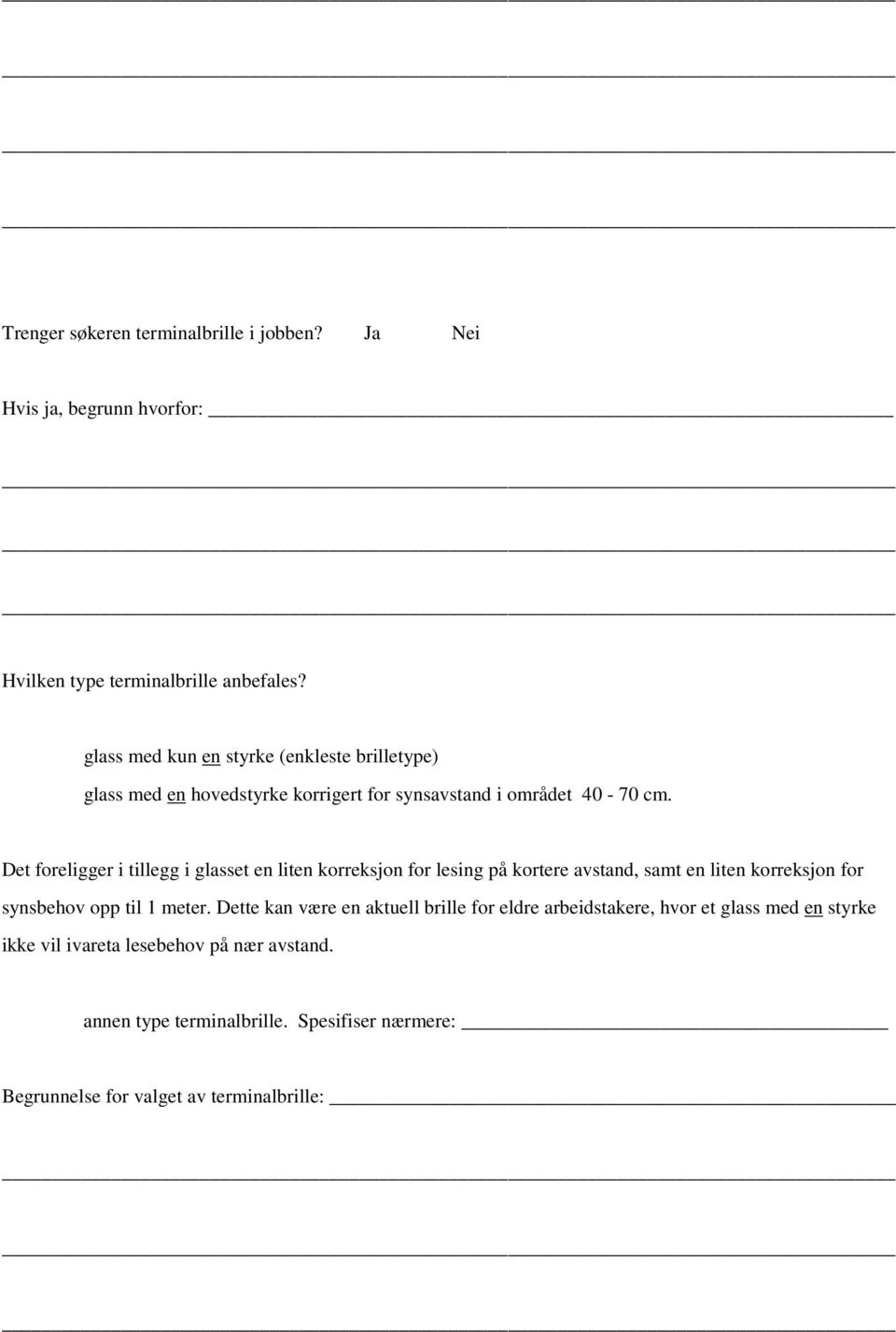 Det foreligger i tillegg i glasset en liten korreksjon for lesing på kortere avstand, samt en liten korreksjon for synsbehov opp til 1 meter.