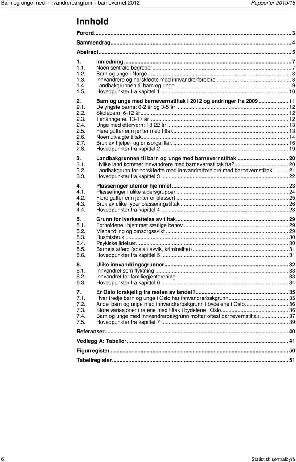 Barn og unge med barnevernstiltak i 2012 og endringer fra 2009... 11 2.1. De yngste barna: 0-2 år og 3-5 år... 12 2.2. Skolebarn: 6-12 år... 12 2.3. Tenåringene: 13-17 år... 12 2.4.