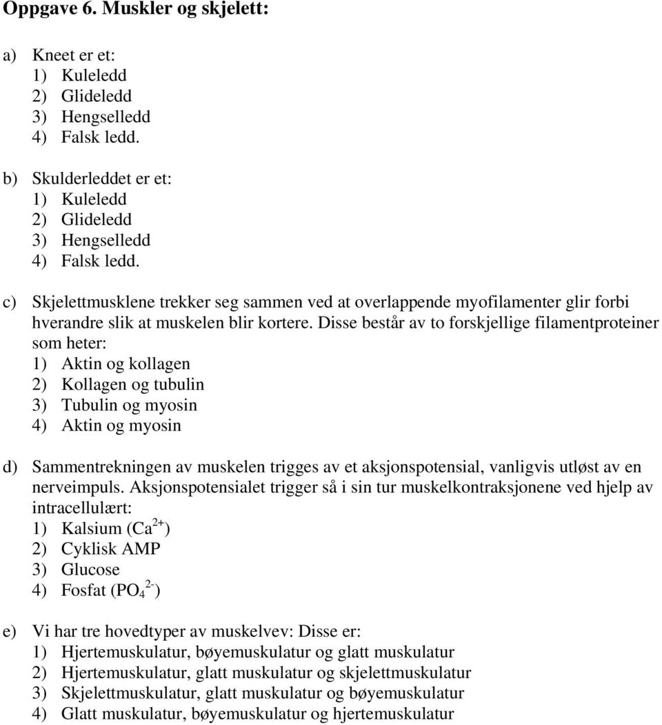 Disse består av to forskjellige filamentproteiner som heter: 1) Aktin og kollagen 2) Kollagen og tubulin 3) Tubulin og myosin 4) Aktin og myosin d) Sammentrekningen av muskelen trigges av et