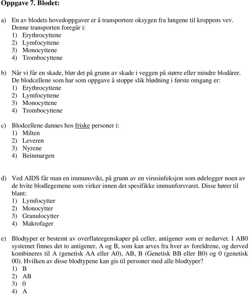 De blodcellene som har som oppgave å stoppe slik blødning i første omgang er: 1) Erythrocyttene 2) Lymfocyttene 3) Monocyttene 4) Trombocyttene c) Blodcellene dannes hos friske personer i: 1) Milten