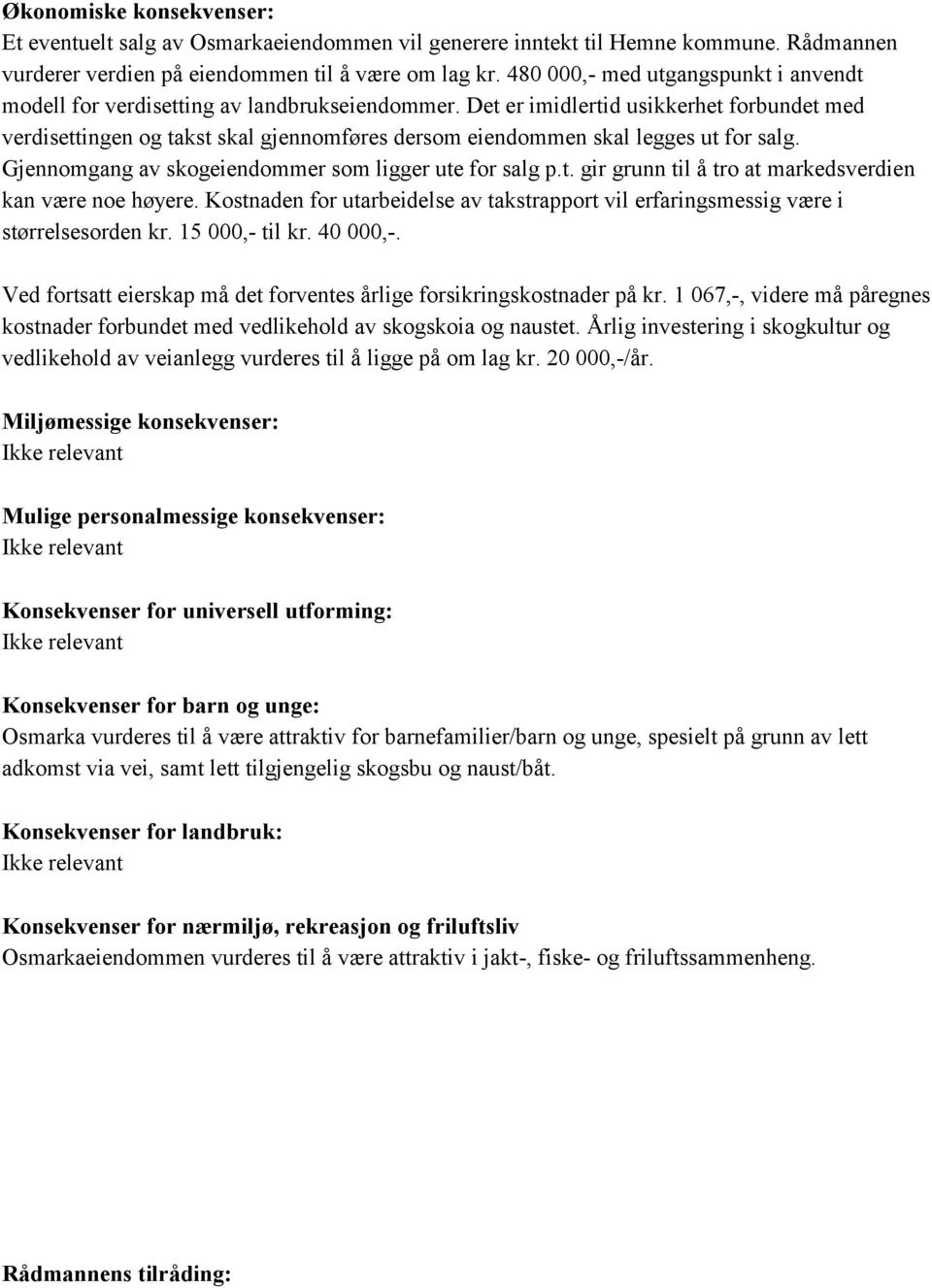 Det er imidlertid usikkerhet forbundet med verdisettingen og takst skal gjennomføres dersom eiendommen skal legges ut for salg. Gjennomgang av skogeiendommer som ligger ute for salg p.t. gir grunn til å tro at markedsverdien kan være noe høyere.