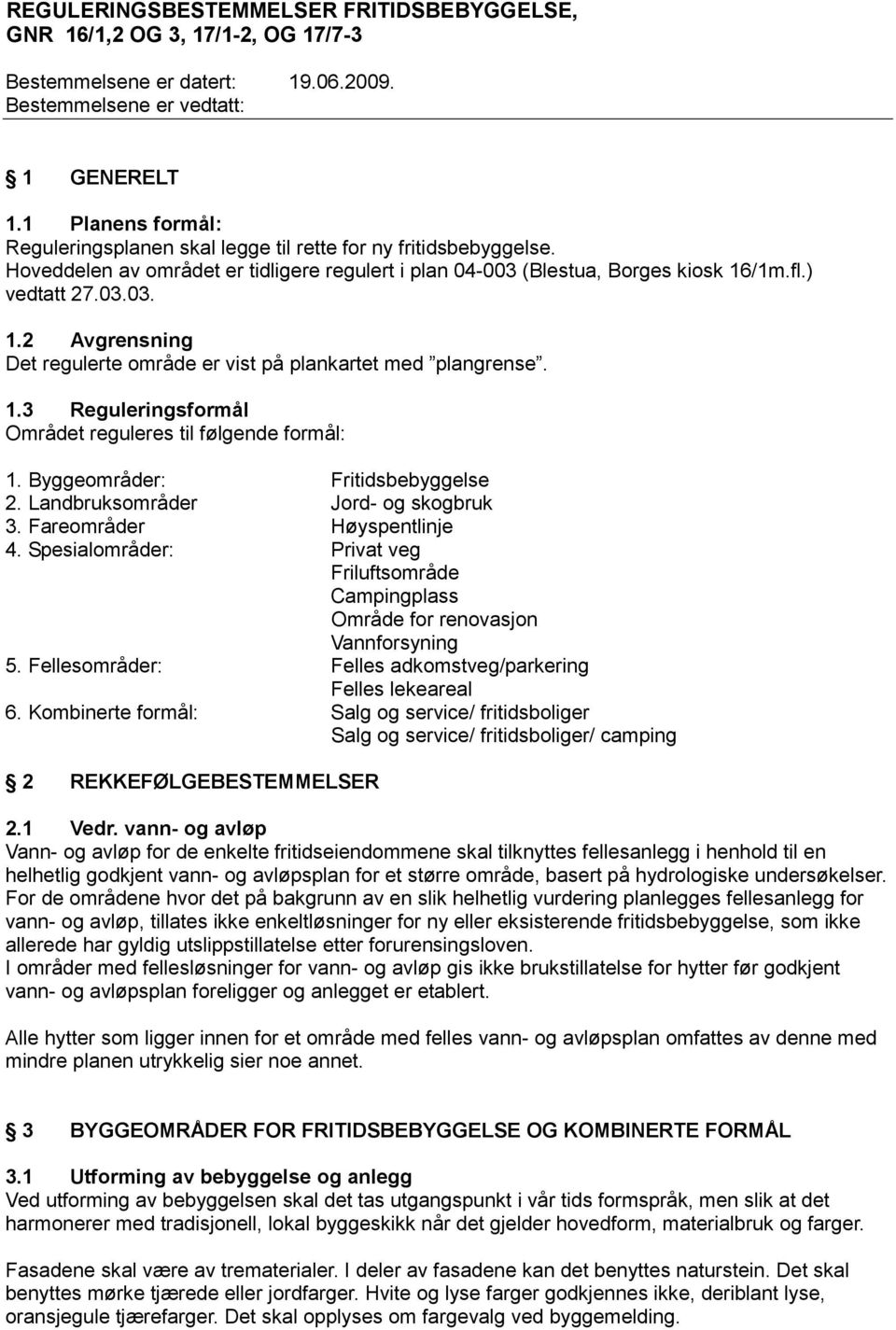 /1m.fl.) vedtatt 27.03.03. 1.2 Avgrensning Det regulerte område er vist på plankartet med plangrense. 1.3 Reguleringsformål Området reguleres til følgende formål: 1. Byggeområder: Fritidsbebyggelse 2.