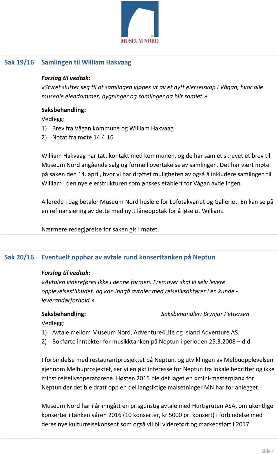 4.16 William Hakvaag har tatt kontakt med kommunen, og de har samlet skrevet et brev til Museum Nord angående salg og formell overtakelse av samlingen. Det har vært møte på saken den 14.