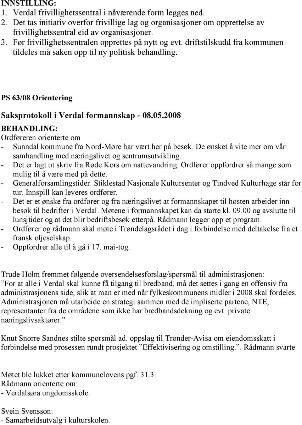 PS 63/08 Orientering Ordføreren orienterte om - Sunndal kommune fra Nord-Møre har vært her på besøk. De ønsket å vite mer om vår samhandling med næringslivet og sentrumsutvikling.