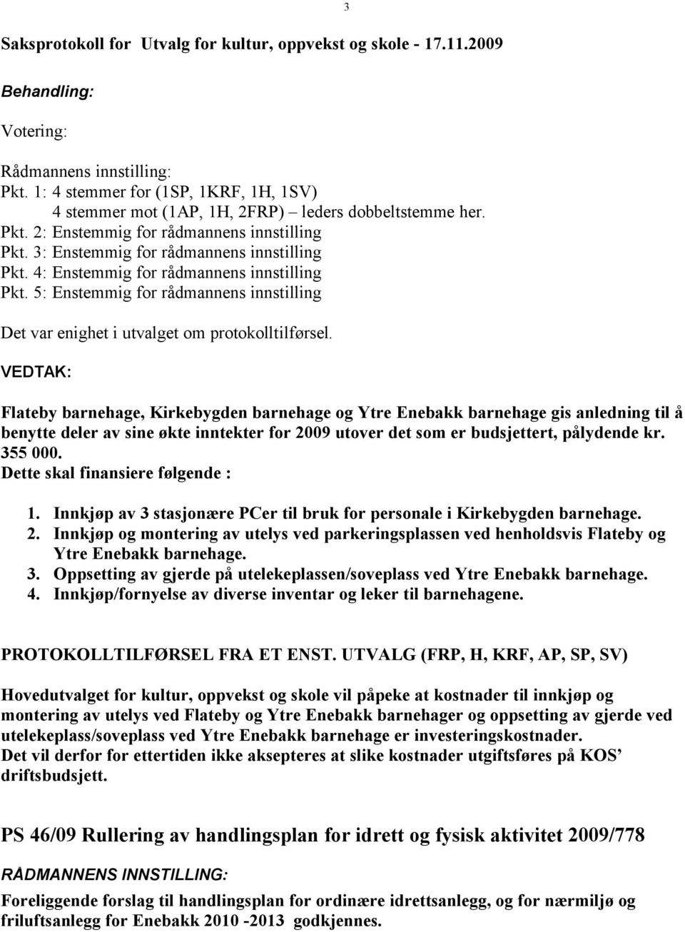 Flateby barnehage, Kirkebygden barnehage og Ytre Enebakk barnehage gis anledning til å benytte deler av sine økte inntekter for 2009 utover det som er budsjettert, pålydende kr. 355 000.