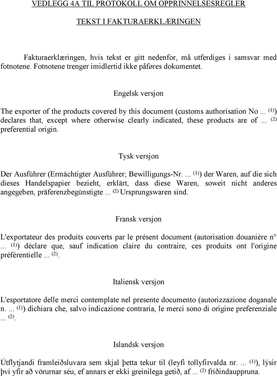 .. (1) ) declares that, except where otherwise clearly indicated, these products are of... (2) preferential origin. Tysk versjon Der Ausführer (Ermächtigter Ausführer; Bewilligungs-Nr.