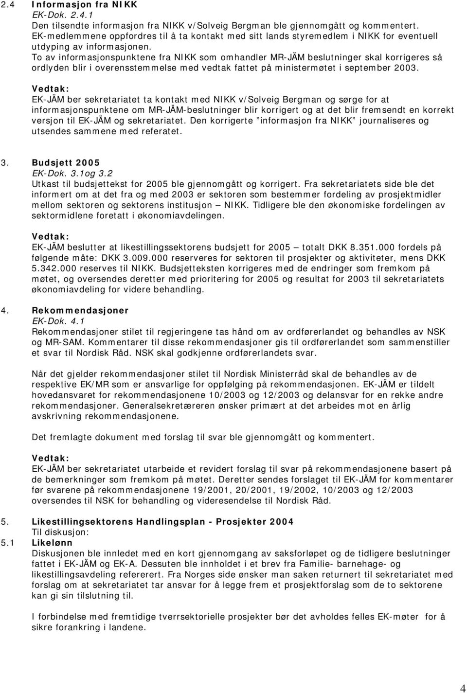 To av informasjonspunktene fra NIKK som omhandler MR-JÄM beslutninger skal korrigeres så ordlyden blir i overensstemmelse med vedtak fattet på ministermøtet i september 2003.